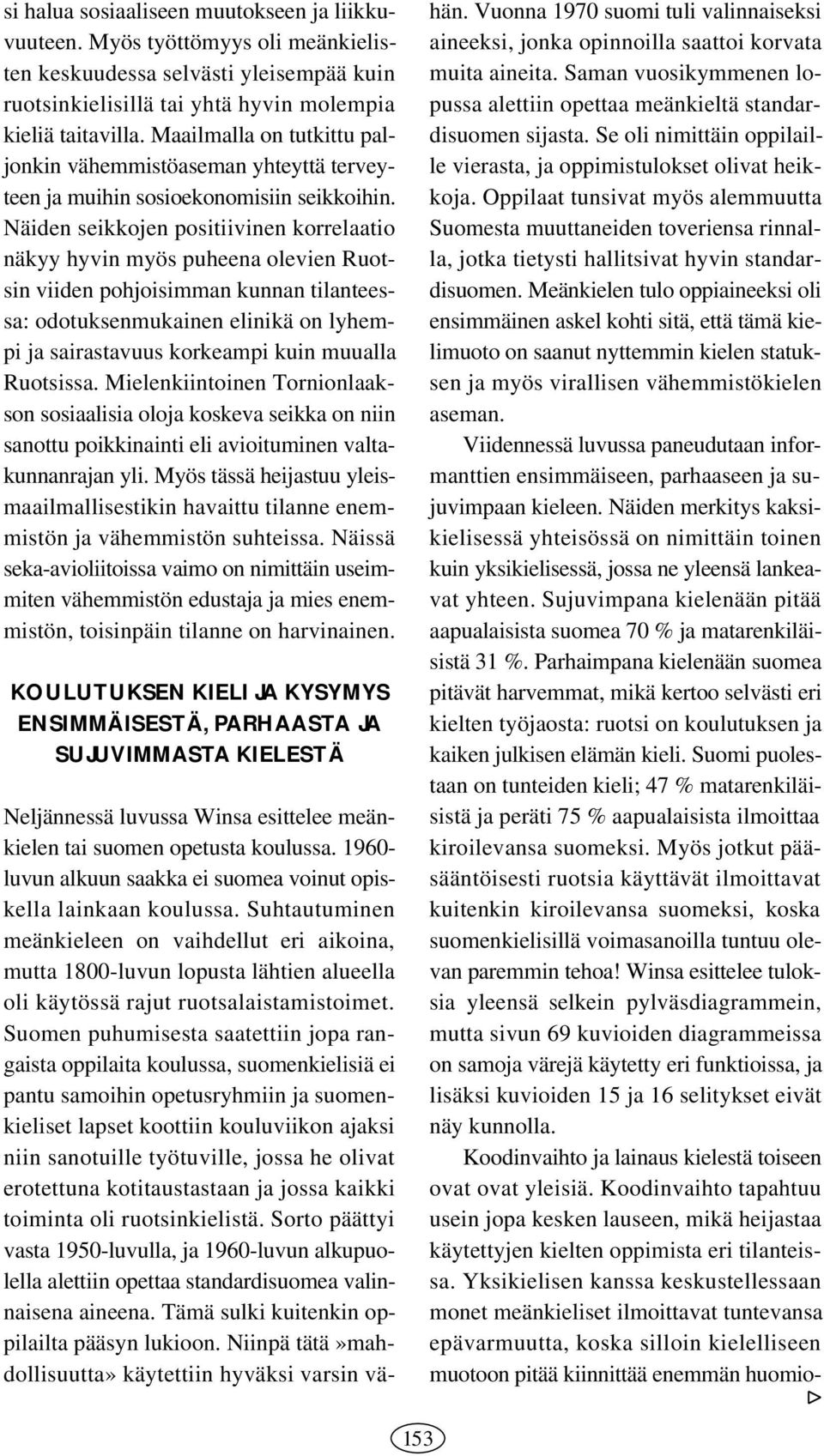 Näiden seikkojen positiivinen korrelaatio näkyy hyvin myös puheena olevien Ruotsin viiden pohjoisimman kunnan tilanteessa: odotuksenmukainen elinikä on lyhempi ja sairastavuus korkeampi kuin muualla