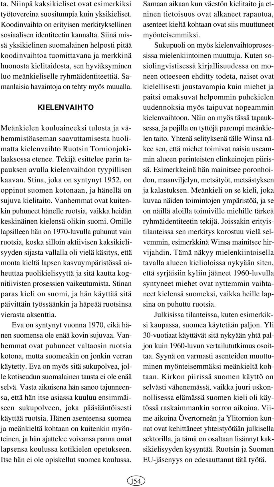 Samanlaisia havaintoja on tehty myös muualla. KIELENVAIHTO Meänkielen kouluaineeksi tulosta ja vähemmistöaseman saavuttamisesta huolimatta kielenvaihto Ruotsin Tornionjokilaaksossa etenee.