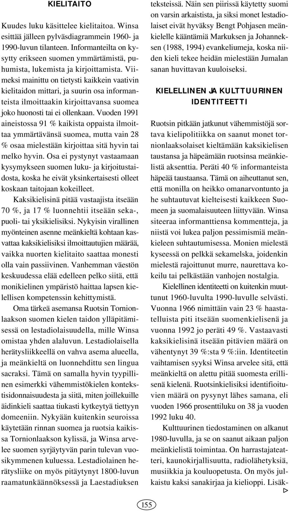 Viimeksi mainittu on tietysti kaikkein vaativin kielitaidon mittari, ja suurin osa informanteista ilmoittaakin kirjoittavansa suomea joko huonosti tai ei ollenkaan.