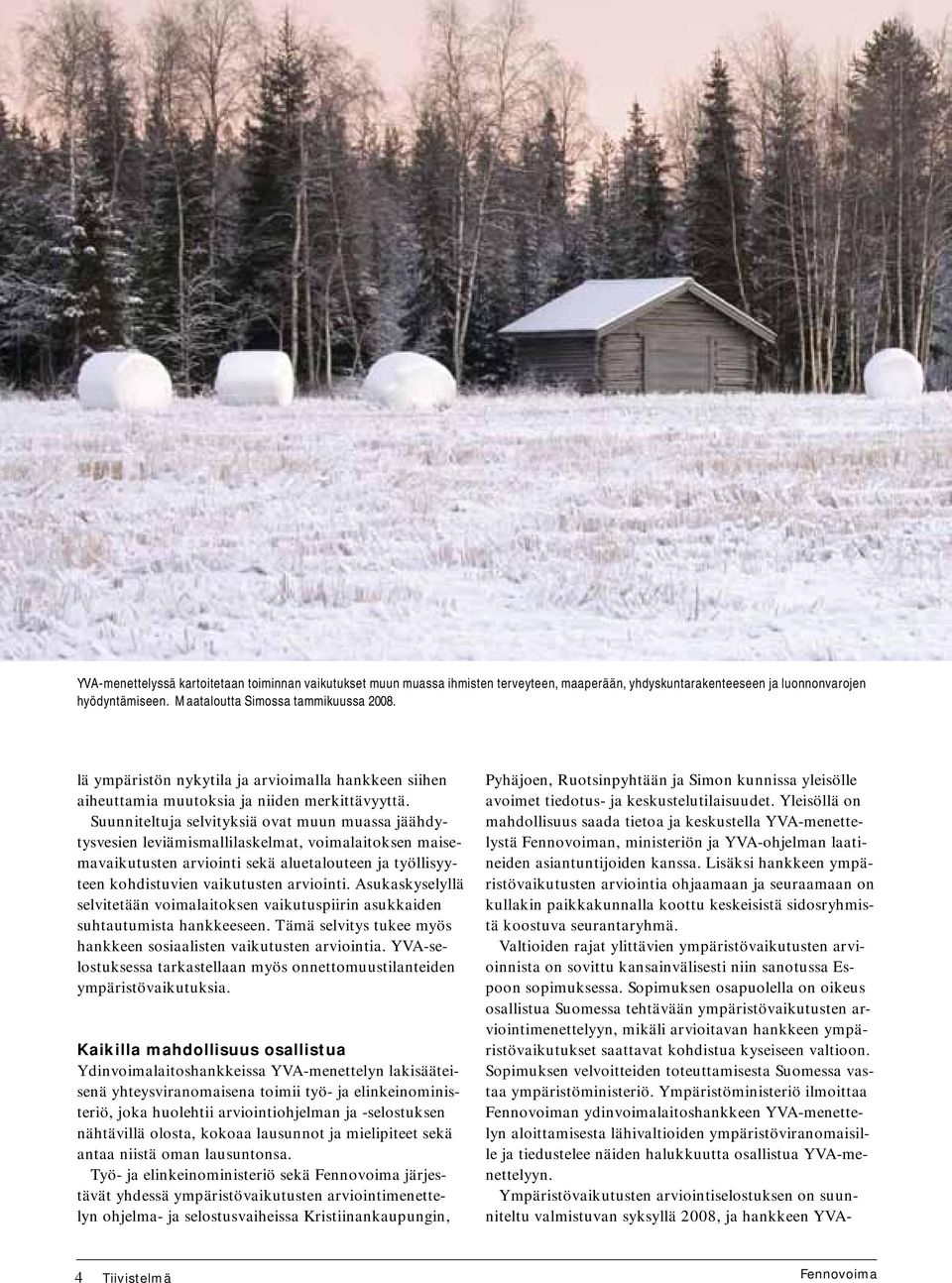 Suunniteltuja selvityksiä ovat muun muassa jäähdytysvesien leviämismallilaskelmat, voimalaitoksen maisemavaikutusten arviointi sekä aluetalouteen ja työllisyyteen kohdistuvien vaikutusten arviointi.