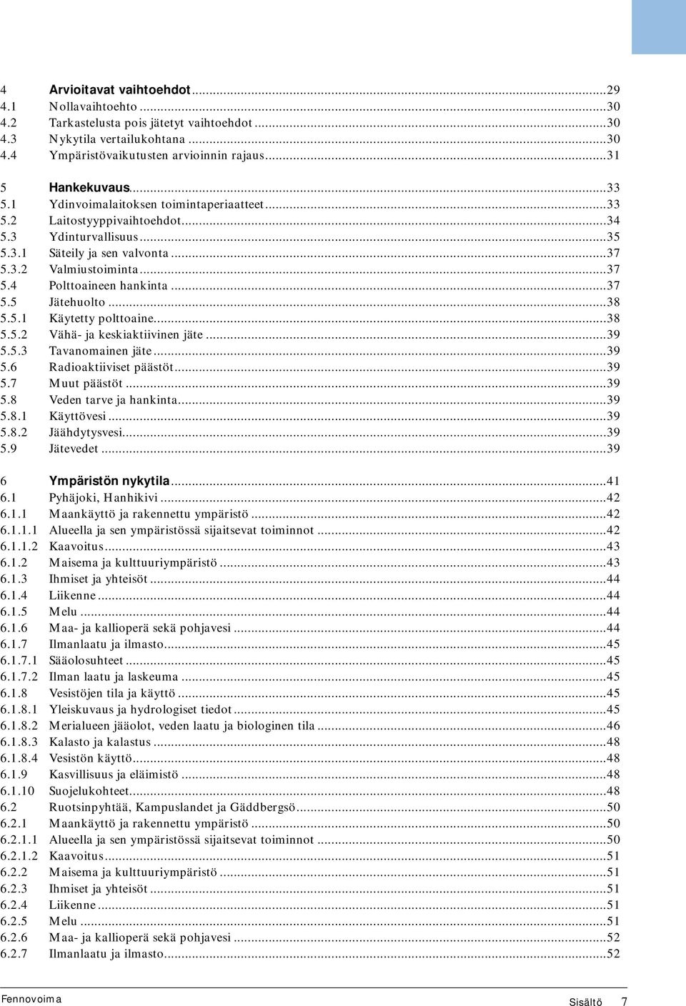 ..37 5.5 Jätehuolto...38 5.5.1 Käytetty polttoaine...38 5.5.2 Vähä- ja keskiaktiivinen jäte...39 5.5.3 Tavanomainen jäte...39 5.6 Radioaktiiviset päästöt...39 5.7 Muut päästöt...39 5.8 Veden tarve ja hankinta.