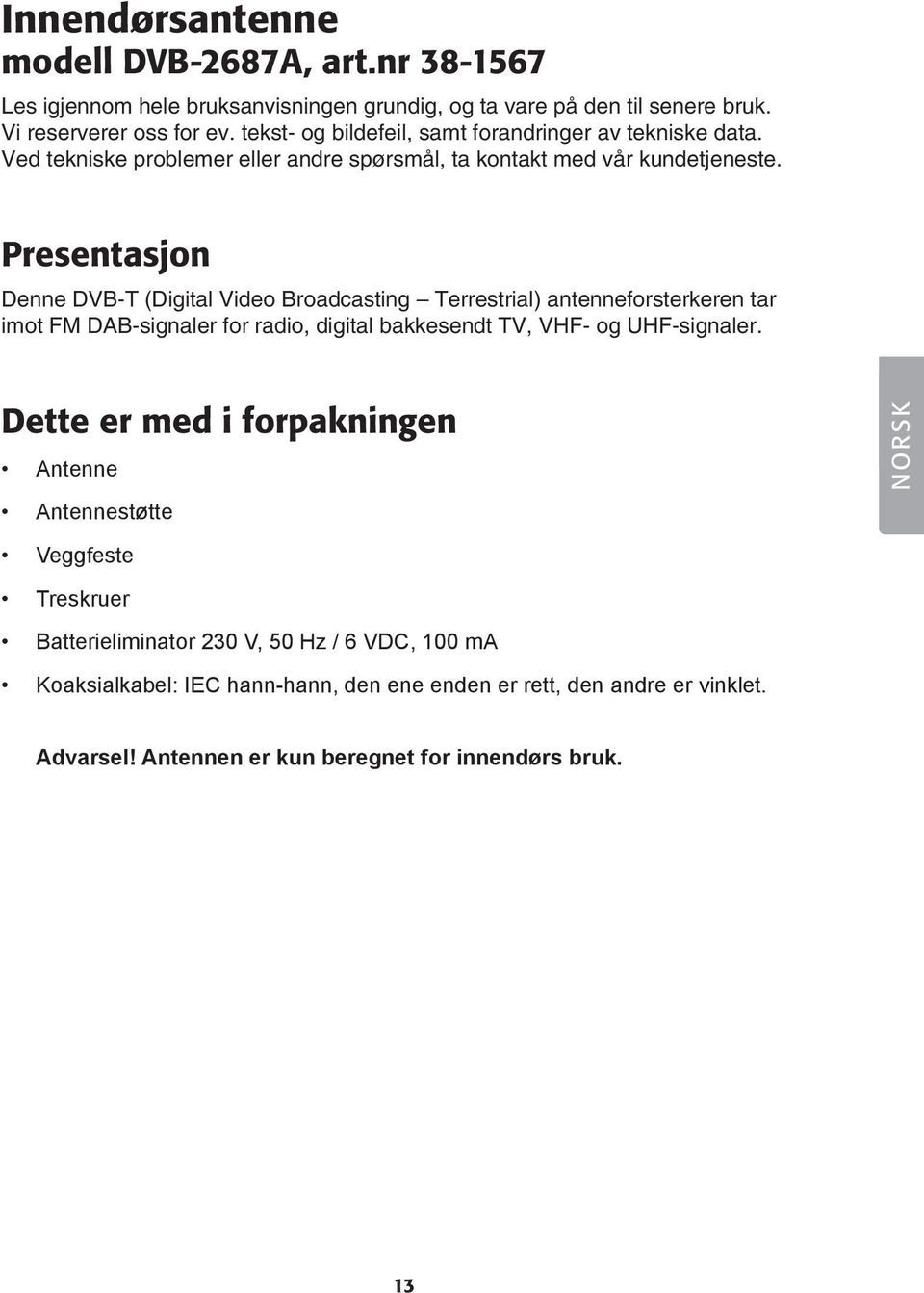 Presentasjon Denne DVB-T (Digital Video Broadcasting Terrestrial) antenneforsterkeren tar imot FM DAB-signaler for radio, digital bakkesendt TV, VHF- og UHF-signaler.