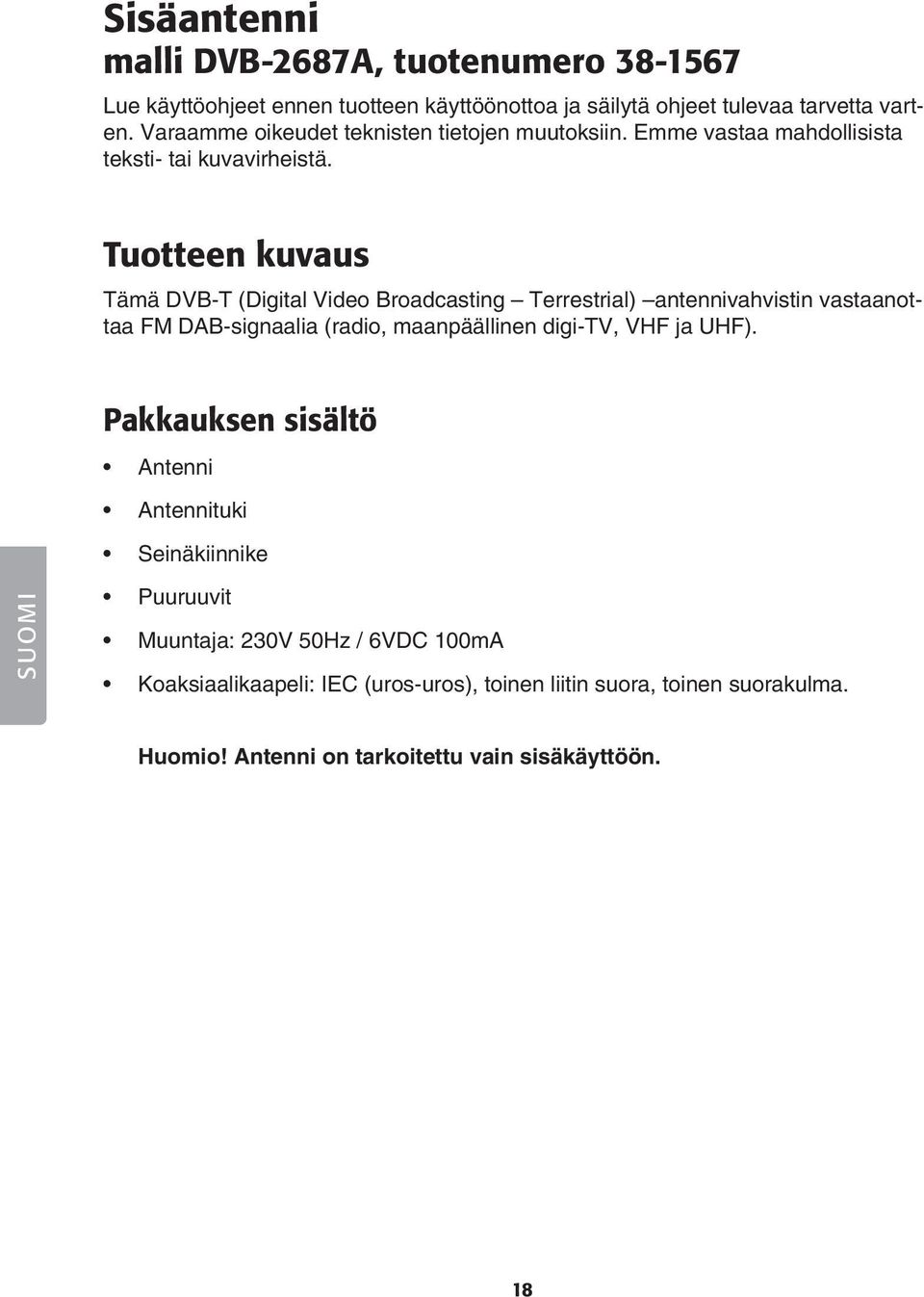 Tuotteen kuvaus Tämä DVB-T (Digital Video Broadcasting Terrestrial) antennivahvistin vastaanottaa FM DAB-signaalia (radio, maanpäällinen digi-tv, VHF ja UHF).