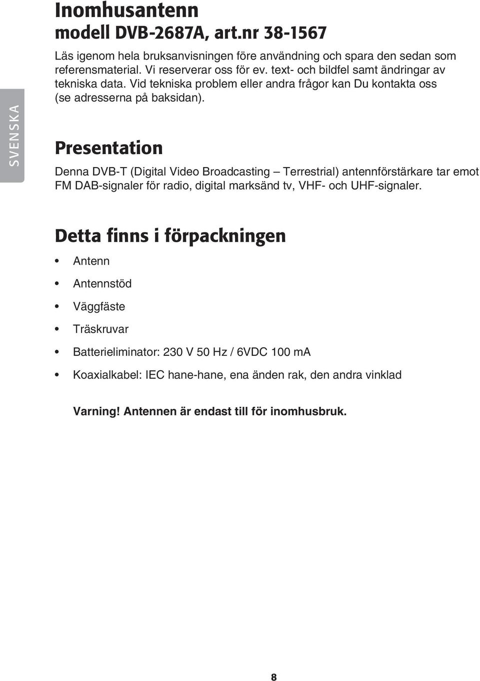 Presentation Denna DVB-T (Digital Video Broadcasting Terrestrial) antennförstärkare tar emot FM DAB-signaler för radio, digital marksänd tv, VHF- och UHF-signaler.
