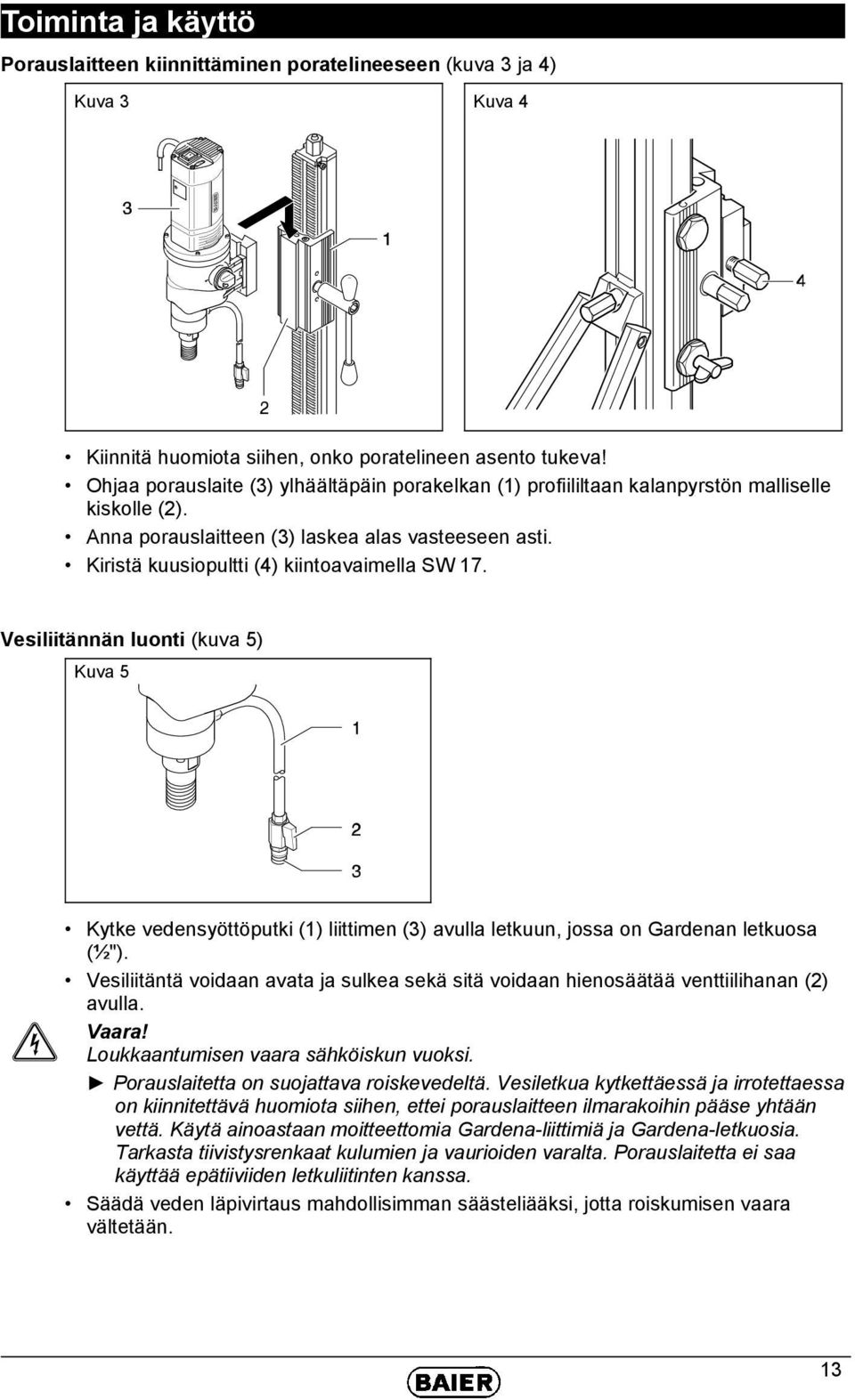 Kiristä kuusiopultti (4) kiintoavaimella SW 17. Vesiliitännän luonti (kuva 5) Kuva 5 Kytke vedensyöttöputki (1) liittimen (3) avulla letkuun, jossa on Gardenan letkuosa (½").