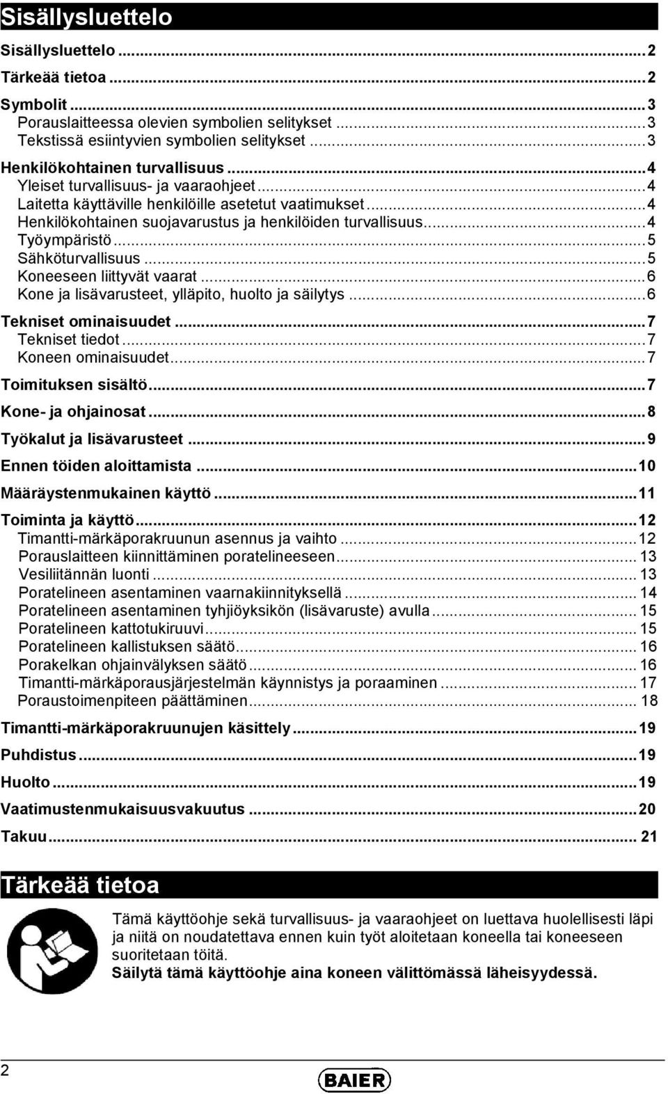 .. 5 Sähköturvallisuus... 5 Koneeseen liittyvät vaarat... 6 Kone ja lisävarusteet, ylläpito, huolto ja säilytys... 6 Tekniset ominaisuudet... 7 Tekniset tiedot... 7 Koneen ominaisuudet.