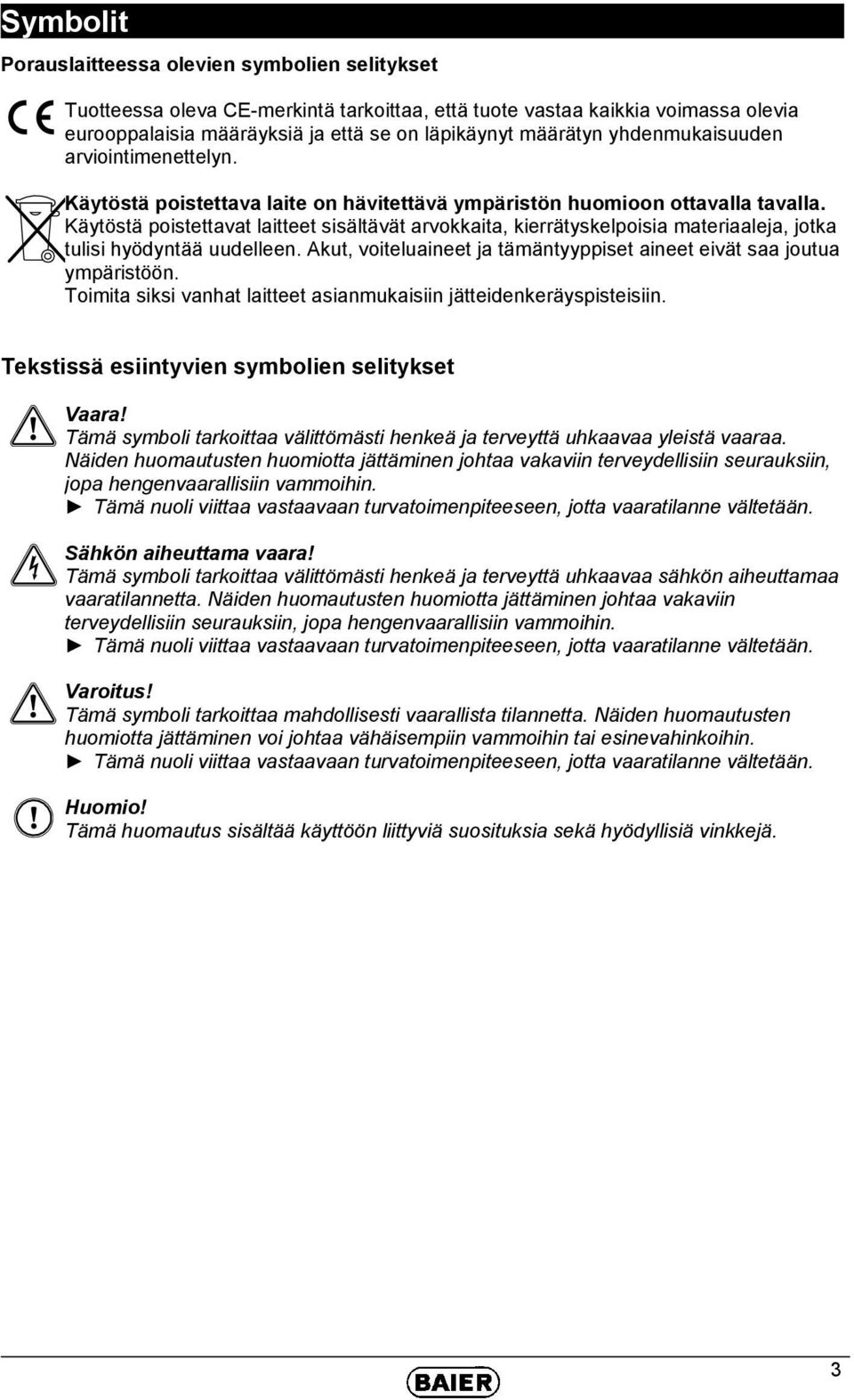 Käytöstä poistettavat laitteet sisältävät arvokkaita, kierrätyskelpoisia materiaaleja, jotka tulisi hyödyntää uudelleen. Akut, voiteluaineet ja tämäntyyppiset aineet eivät saa joutua ympäristöön.