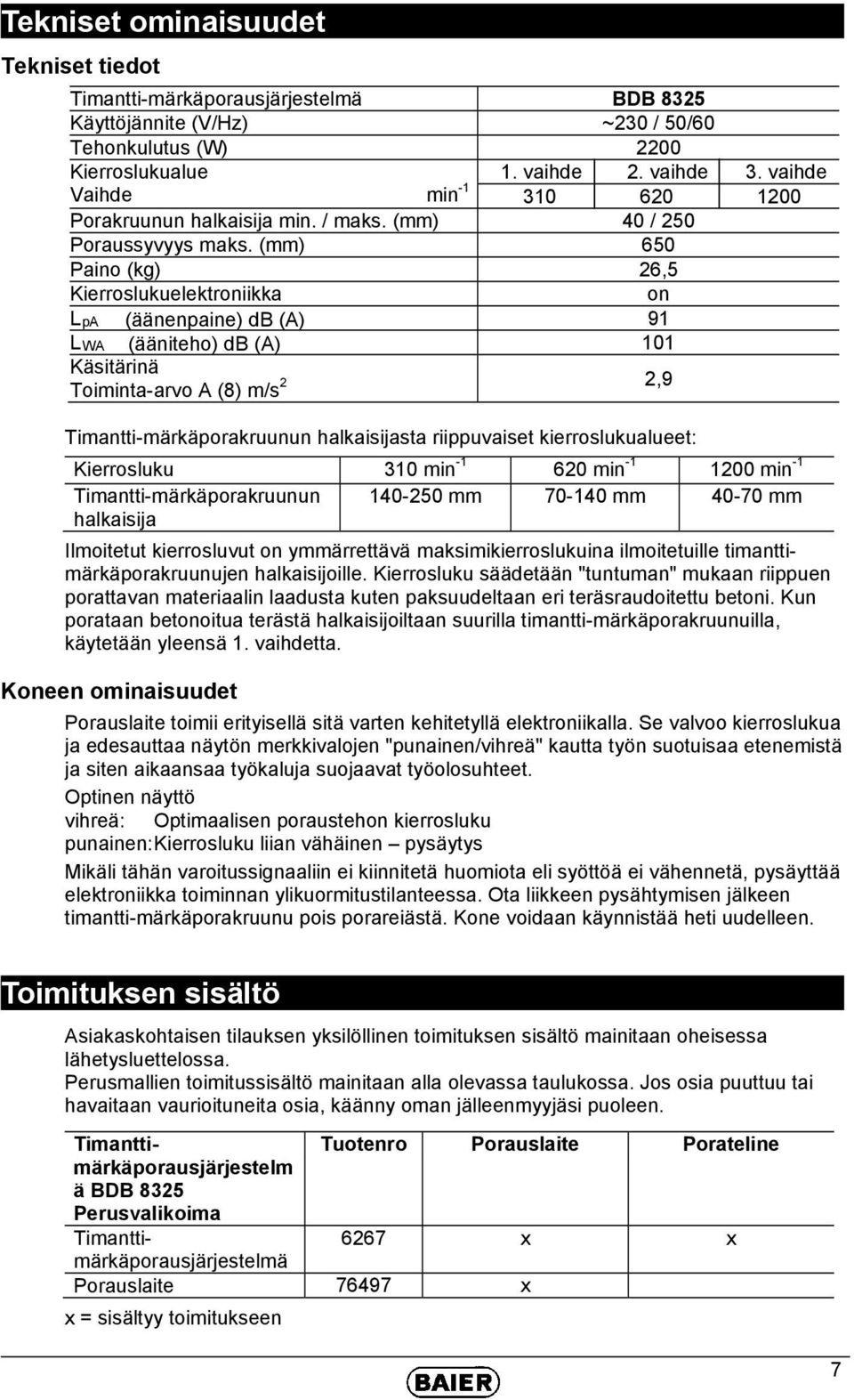 (mm) 650 Paino (kg) 26,5 Kierroslukuelektroniikka on L pa (äänenpaine) db (A) 91 L WA (ääniteho) db (A) 101 Käsitärinä Toiminta-arvo A (8) m/s 2 2,9 Timantti-märkäporakruunun halkaisijasta