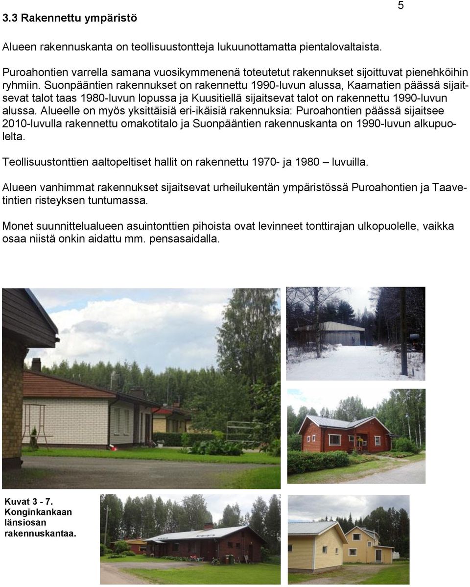 Suonpääntien rakennukset on rakennettu 1990-luvun alussa, Kaarnatien päässä sijaitsevat talot taas 1980-luvun lopussa ja Kuusitiellä sijaitsevat talot on rakennettu 1990-luvun alussa.