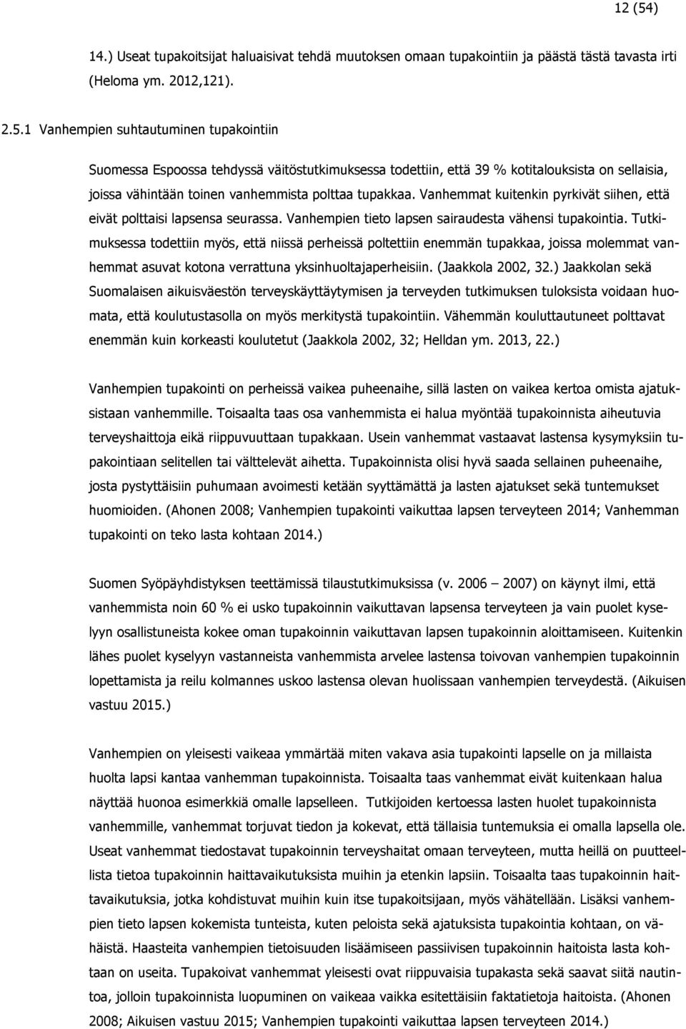 Tutkimuksessa todettiin myös, että niissä perheissä poltettiin enemmän tupakkaa, joissa molemmat vanhemmat asuvat kotona verrattuna yksinhuoltajaperheisiin. (Jaakkola 2002, 32.