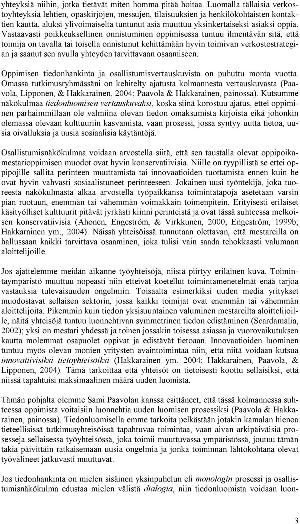 Vastaavasti poikkeuksellinen onnistuminen oppimisessa tuntuu ilmentävän sitä, että toimija on tavalla tai toisella onnistunut kehittämään hyvin toimivan verkostostrategian ja saanut sen avulla