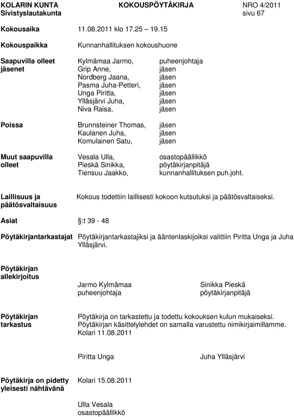 Juha, jäsen Niva Raisa, jäsen Poissa Brunnsteiner Thomas, jäsen Kaulanen Juha, jäsen Komulainen Satu, jäsen Muut saapuvilla Vesala Ulla, osastopäällikkö olleet Pieskä Sinikka, pöytäkirjanpitäjä