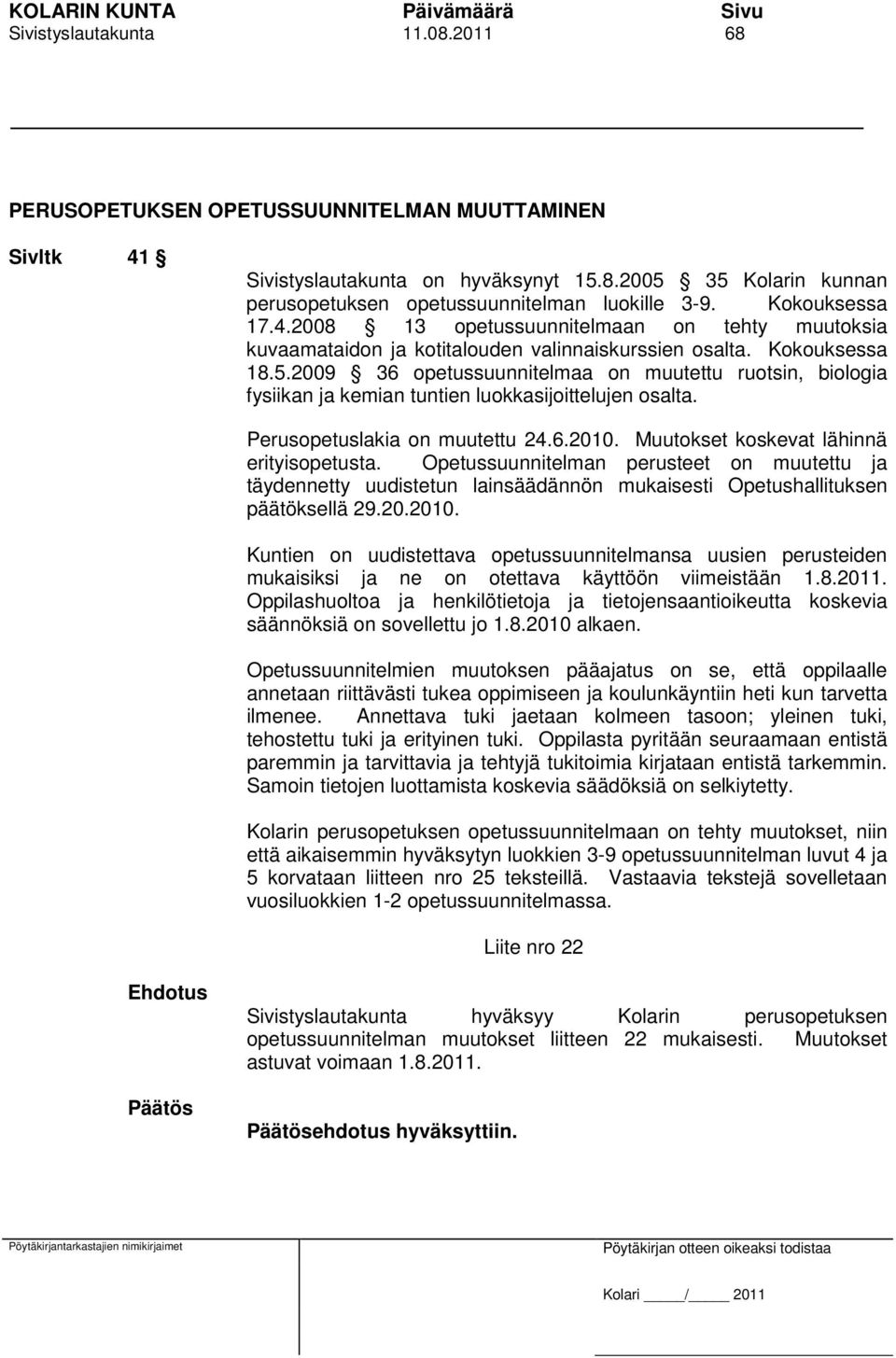 2009 36 opetussuunnitelmaa on muutettu ruotsin, biologia fysiikan ja kemian tuntien luokkasijoittelujen osalta. Perusopetuslakia on muutettu 24.6.2010. Muutokset koskevat lähinnä erityisopetusta.