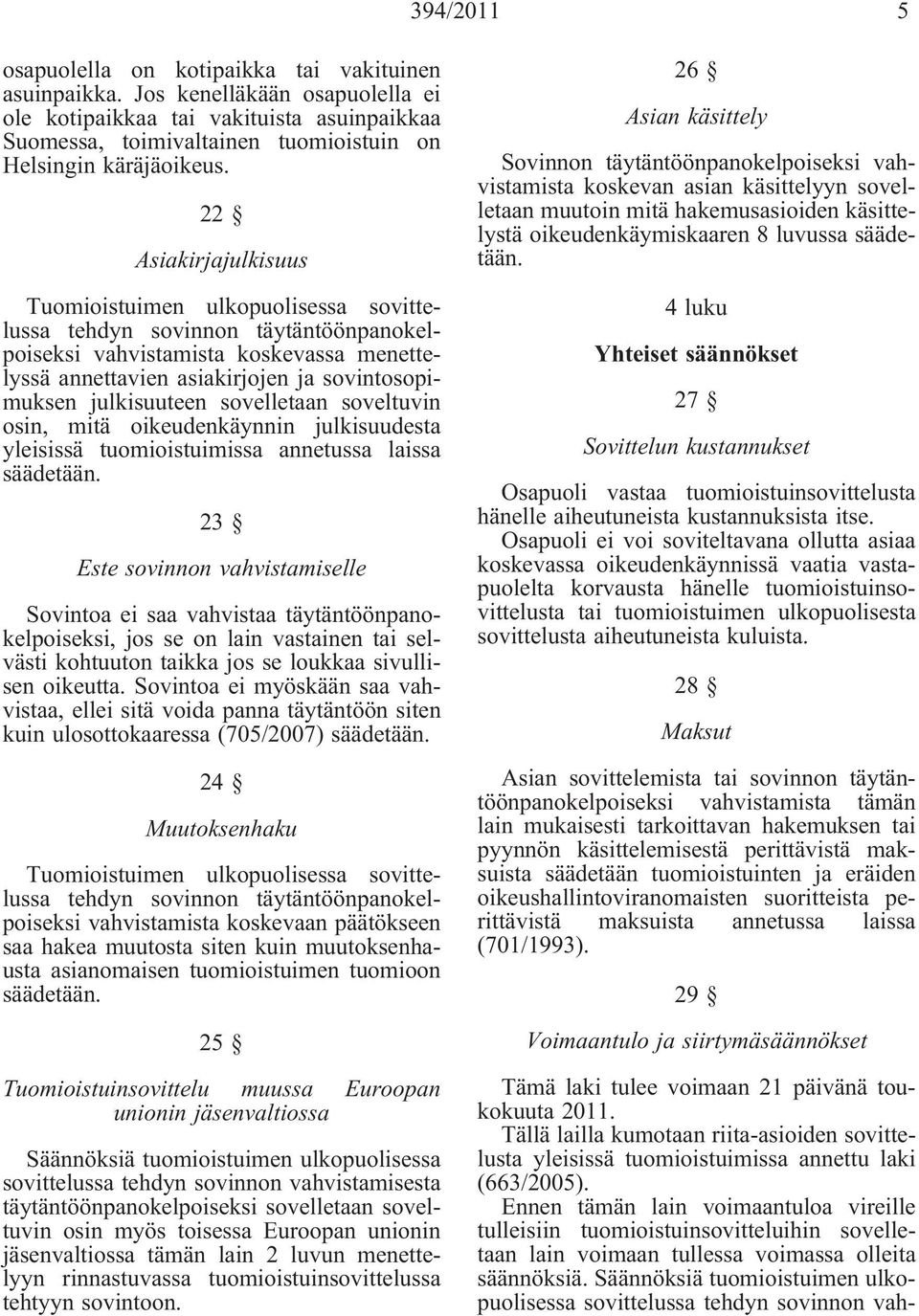 22 Asiakirjajulkisuus tehdyn sovinnon täytäntöönpanokelpoiseksi vahvistamista koskevassa menettelyssä annettavien asiakirjojen ja sovintosopimuksen julkisuuteen sovelletaan soveltuvin osin, mitä