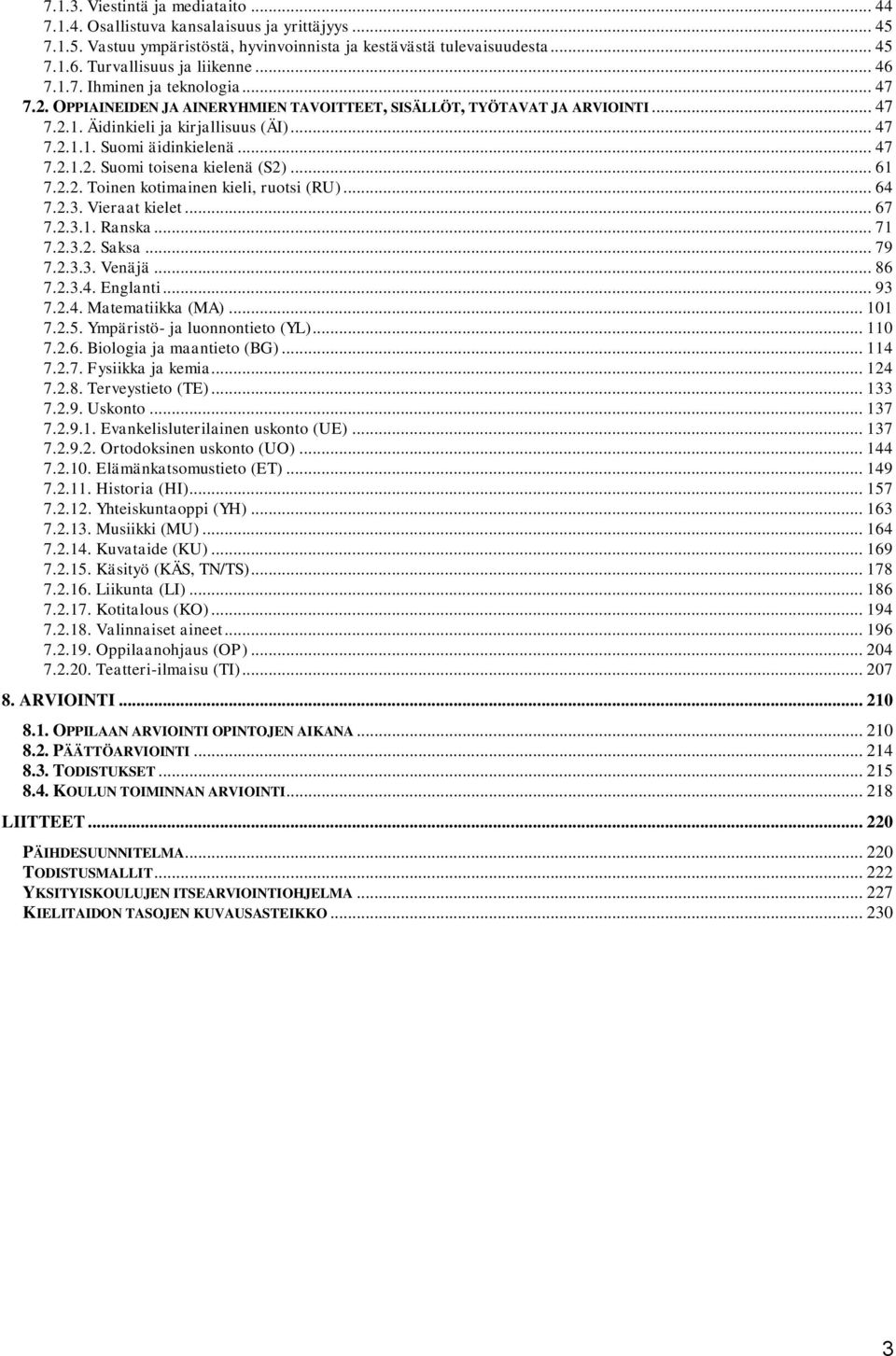 .. 47 7.2.1.2. Suomi toisena kielenä (S2)... 61 7.2.2. Toinen kotimainen kieli, ruotsi (RU)... 64 7.2.3. Vieraat kielet... 67 7.2.3.1. Ranska... 71 7.2.3.2. Saksa... 79 7.2.3.3. Venäjä... 86 7.2.3.4. Englanti.