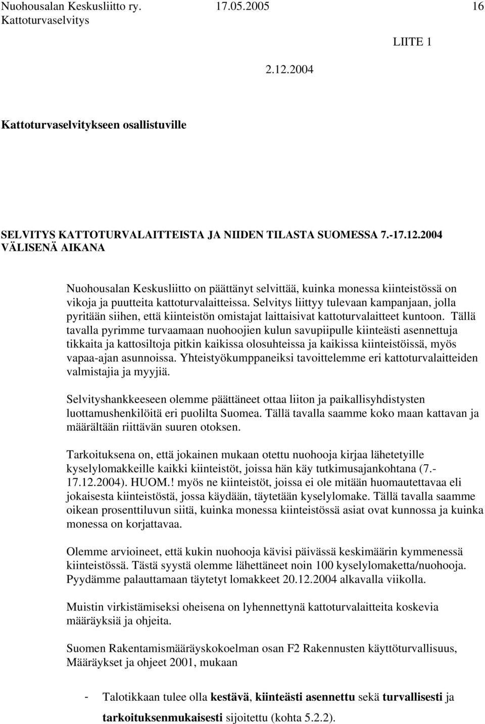 Tällä tavalla pyrimme turvaamaan nuohoojien kulun savupiipulle kiinteästi asennettuja tikkaita ja kattosiltoja pitkin kaikissa olosuhteissa ja kaikissa kiinteistöissä, myös vapaa-ajan asunnoissa.