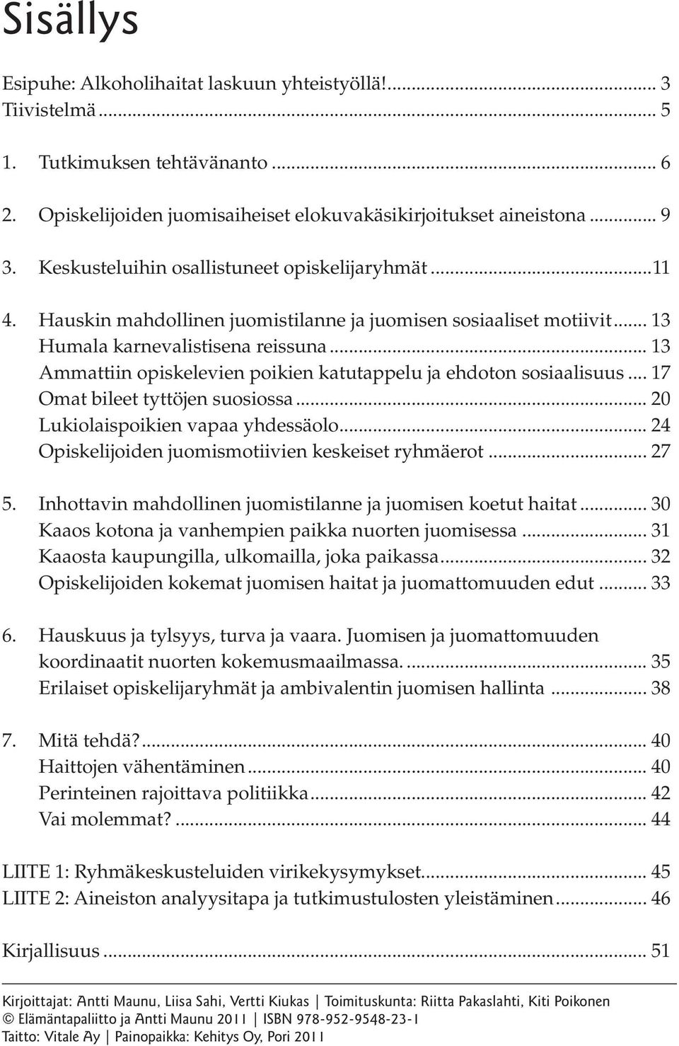 .. 13 Ammattiin opiskelevien poikien katutappelu ja ehdoton sosiaalisuus... 17 Omat bileet tyttöjen suosiossa... 20 Lukiolaispoikien vapaa yhdessäolo.