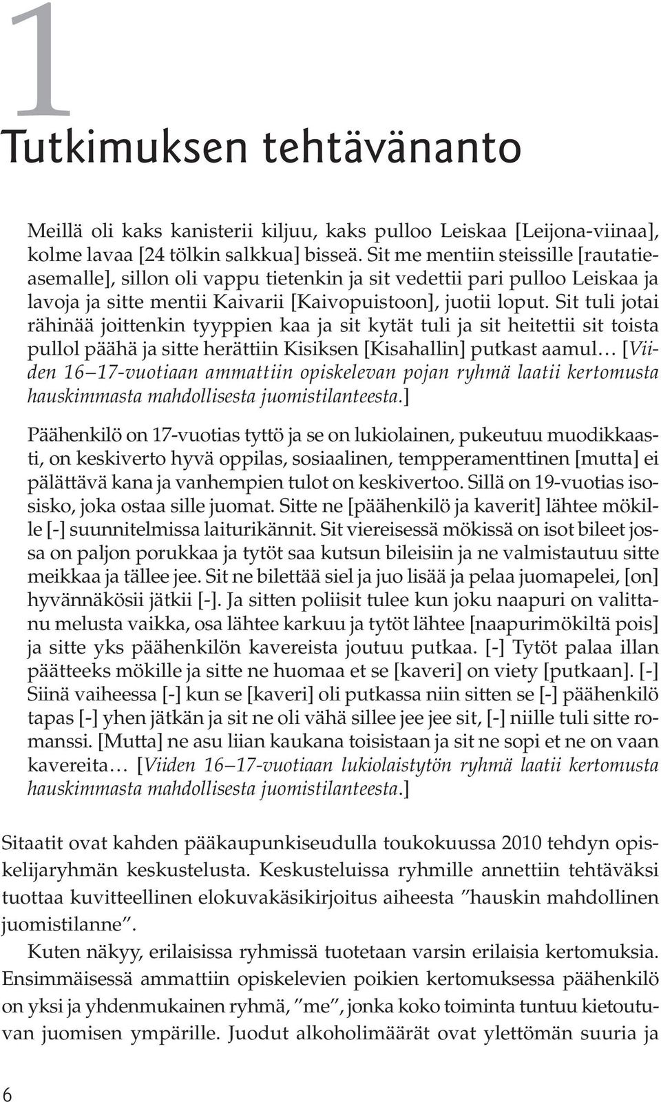 Sit tuli jotai rähinää joittenkin tyyppien kaa ja sit kytät tuli ja sit heitettii sit toista pullol päähä ja sitte herättiin Kisiksen [Kisahallin] putkast aamul [Viiden 16 17-vuotiaan ammattiin