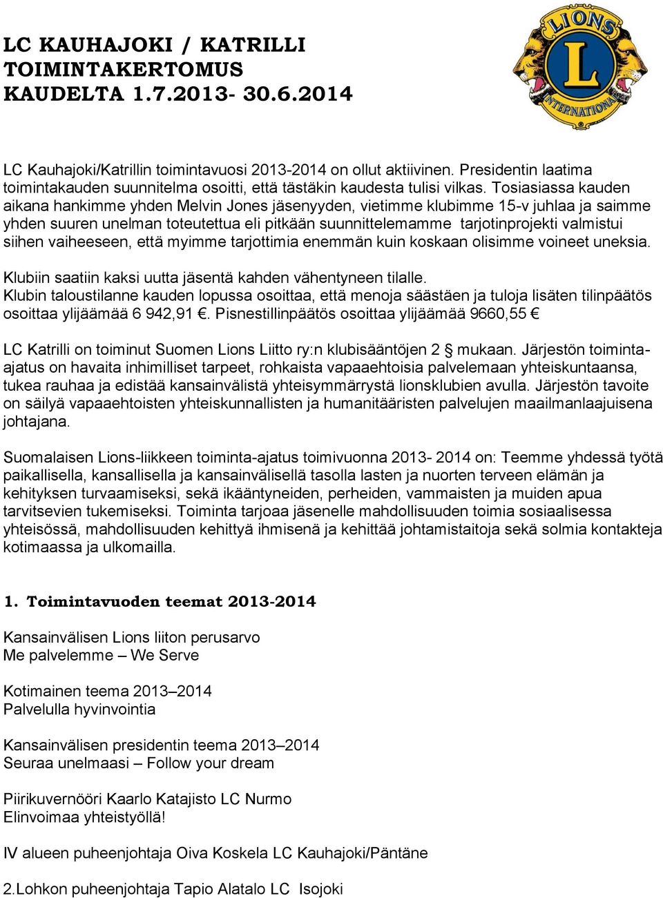 Tosiasiassa kauden aikana hankimme yhden Melvin Jones jäsenyyden, vietimme klubimme 15-v juhlaa ja saimme yhden suuren unelman toteutettua eli pitkään suunnittelemamme tarjotinprojekti valmistui