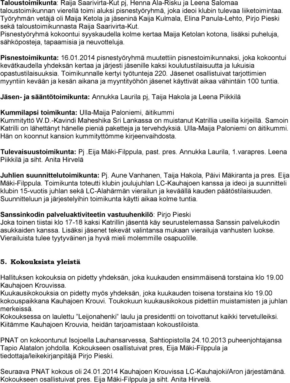 Pisnestyöryhmä kokoontui syyskaudella kolme kertaa Maija Ketolan kotona, lisäksi puheluja, sähköposteja, tapaamisia ja neuvotteluja. Pisnestoimikunta: 16.01.