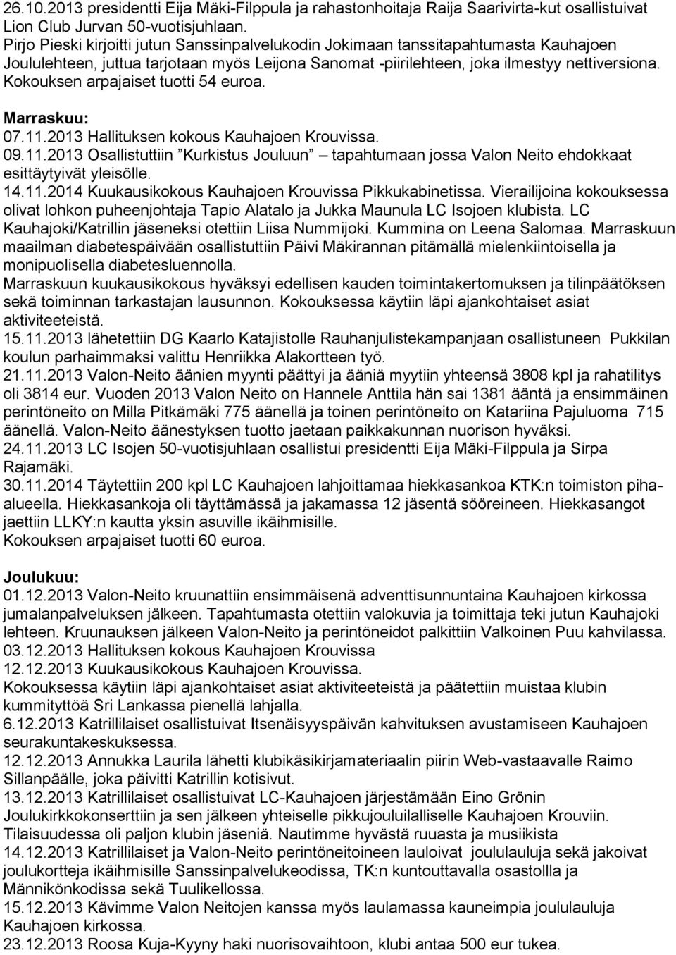 Kokouksen arpajaiset tuotti 54 euroa. Marraskuu: 07.11.2013 Hallituksen kokous Kauhajoen Krouvissa. 09.11.2013 Osallistuttiin Kurkistus Jouluun tapahtumaan jossa Valon Neito ehdokkaat esittäytyivät yleisölle.