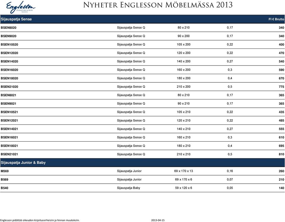 0,5 775 BSEN8021 Sijauspatja Sense Q 80 x 210 0,17 365 BSEN9021 Sijauspatja Sense Q 90 x 210 0,17 365 BSEN10521 Sijauspatja Sense Q 105 x 210 0,22 435 BSEN12021 Sijauspatja Sense Q 120 x 210 0,22 485