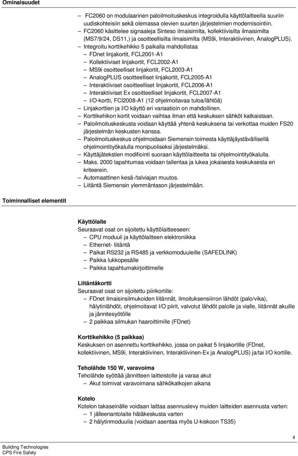 Integroitu korttikehikko 5 paikalla mahdollistaa FDnet linjakortit, FCL2001-A1 Kollektiiviset linjakortit, FCL2002-A1 MS9i osoitteelliset linjakortit, FCL2003-A1 AnalogPLUS osoitteelliset