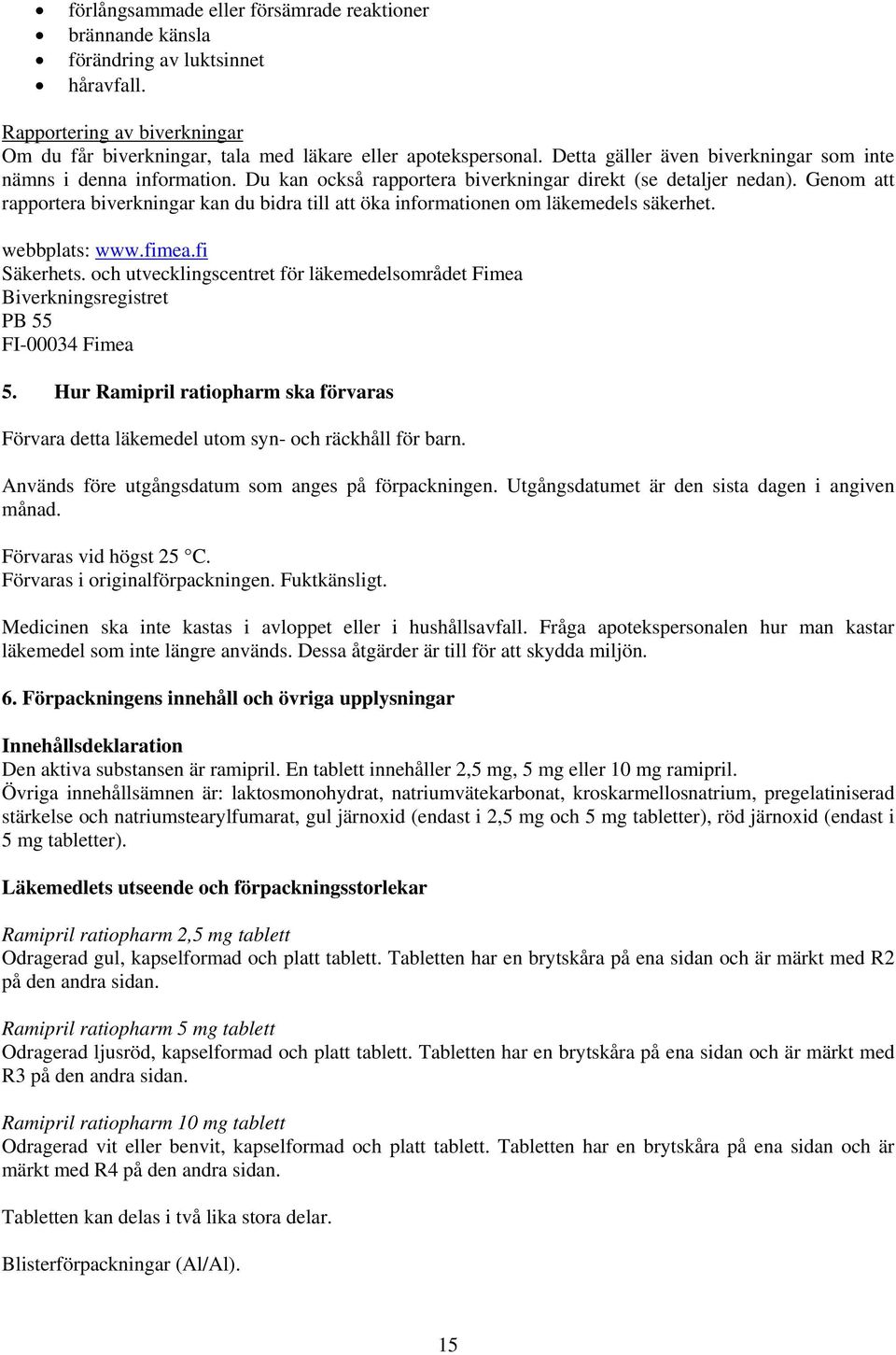 Genom att rapportera biverkningar kan du bidra till att öka informationen om läkemedels säkerhet. webbplats: www.fimea.fi Säkerhets.