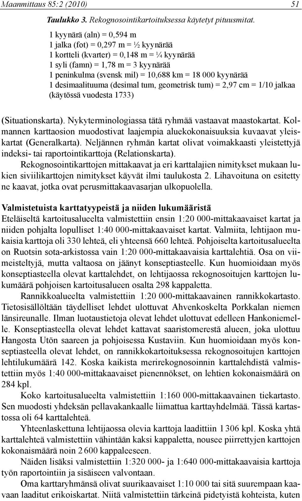 1 desimaalituuma (desimal tum, geometrisk tum) = 2,97 cm = 1/10 jalkaa (käytössä vuodesta 1733) (Situationskarta). Nykyterminologiassa tätä ryhmää vastaavat maastokartat.