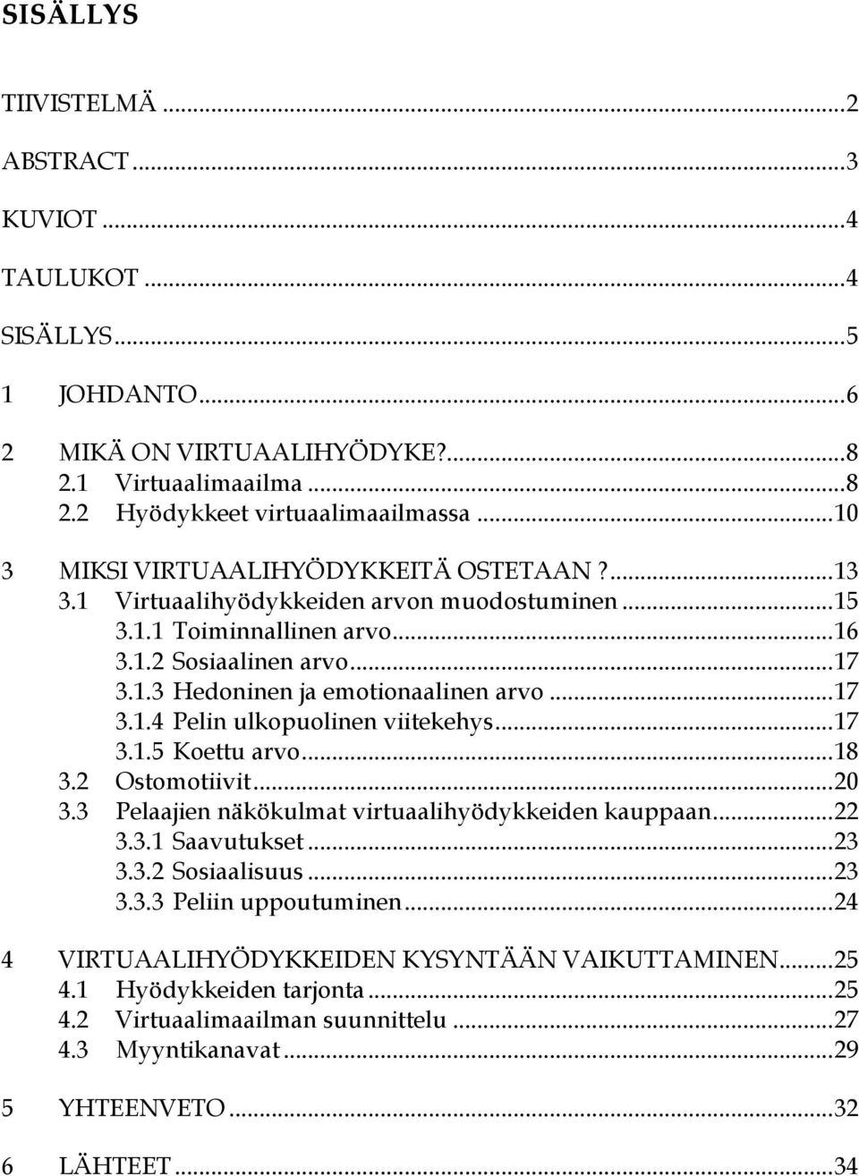 .. 17 3.1.4 Pelin ulkopuolinen viitekehys... 17 3.1.5 Koettu arvo... 18 3.2 Ostomotiivit... 20 3.3 Pelaajien näkökulmat virtuaalihyödykkeiden kauppaan... 22 3.3.1 Saavutukset... 23 3.3.2 Sosiaalisuus.