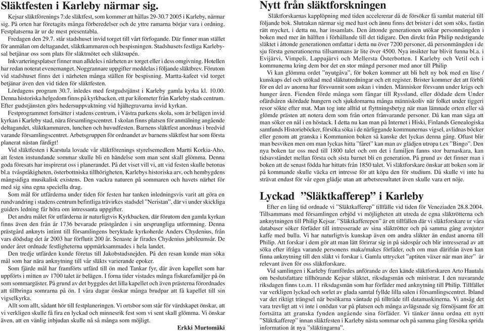 Där finner man stället för anmälan om deltagandet, släktkammaren och bespisningen. Stadshusets festliga Karlebysal betjänar oss som plats för släktmötet och släktsupén.