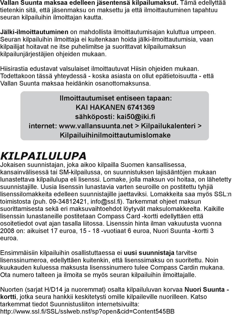 Seuran kilpailuihin ilmoittaja ei kuitenkaan hoida jälki-ilmoittautumisia, vaan kilpailijat hoitavat ne itse puhelimitse ja suorittavat kilpailumaksun kilpailunjärjestäjien ohjeiden mukaan.