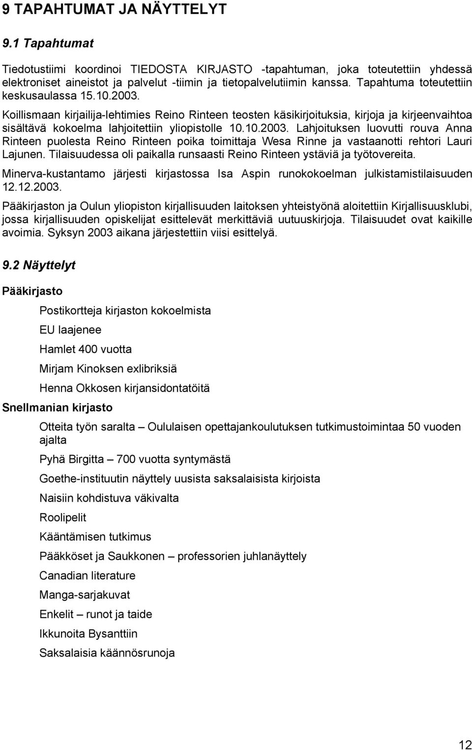 Tilaisuudessa oli paikalla runsaasti Reino Rinteen ystäviä ja työtovereita. Minerva-kustantamo järjesti kirjastossa Isa Aspin runokokoelman julkistamistilaisuuden 12.12.2003.