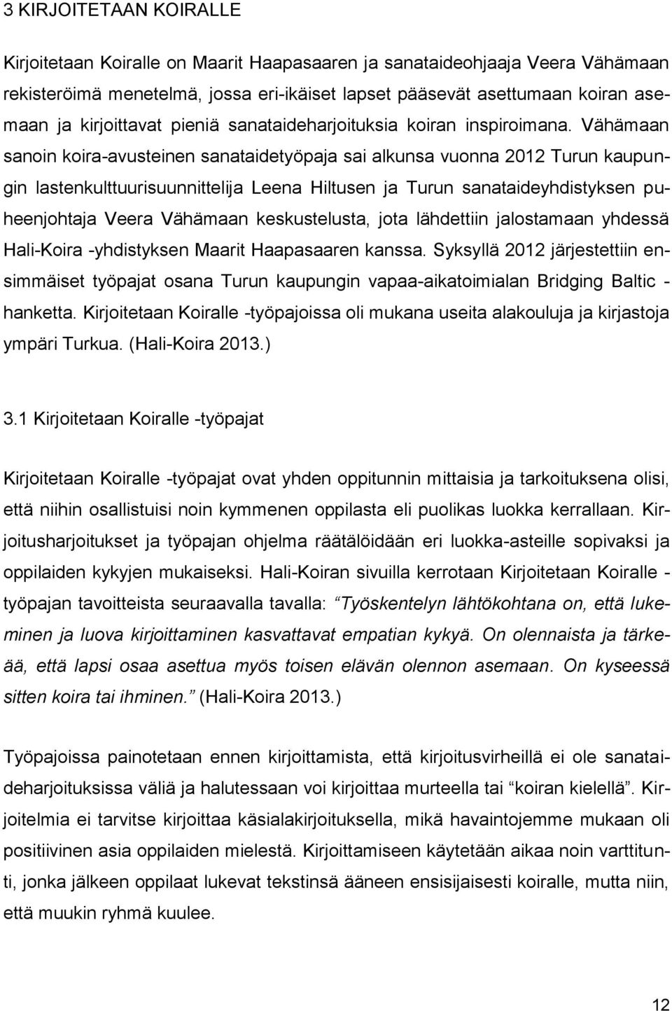 Vähämaan sanoin koira-avusteinen sanataidetyöpaja sai alkunsa vuonna 2012 Turun kaupungin lastenkulttuurisuunnittelija Leena Hiltusen ja Turun sanataideyhdistyksen puheenjohtaja Veera Vähämaan