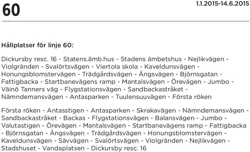 ramp - Mantalsvägen - Örevägen - Jumbo - Väinö Tanners väg - Flygstationsvägen - Sandbackastråket - Nämndemansvägen - Antasparken - Tuulensuuvägen - Första röken Första röken - Antasstigen -