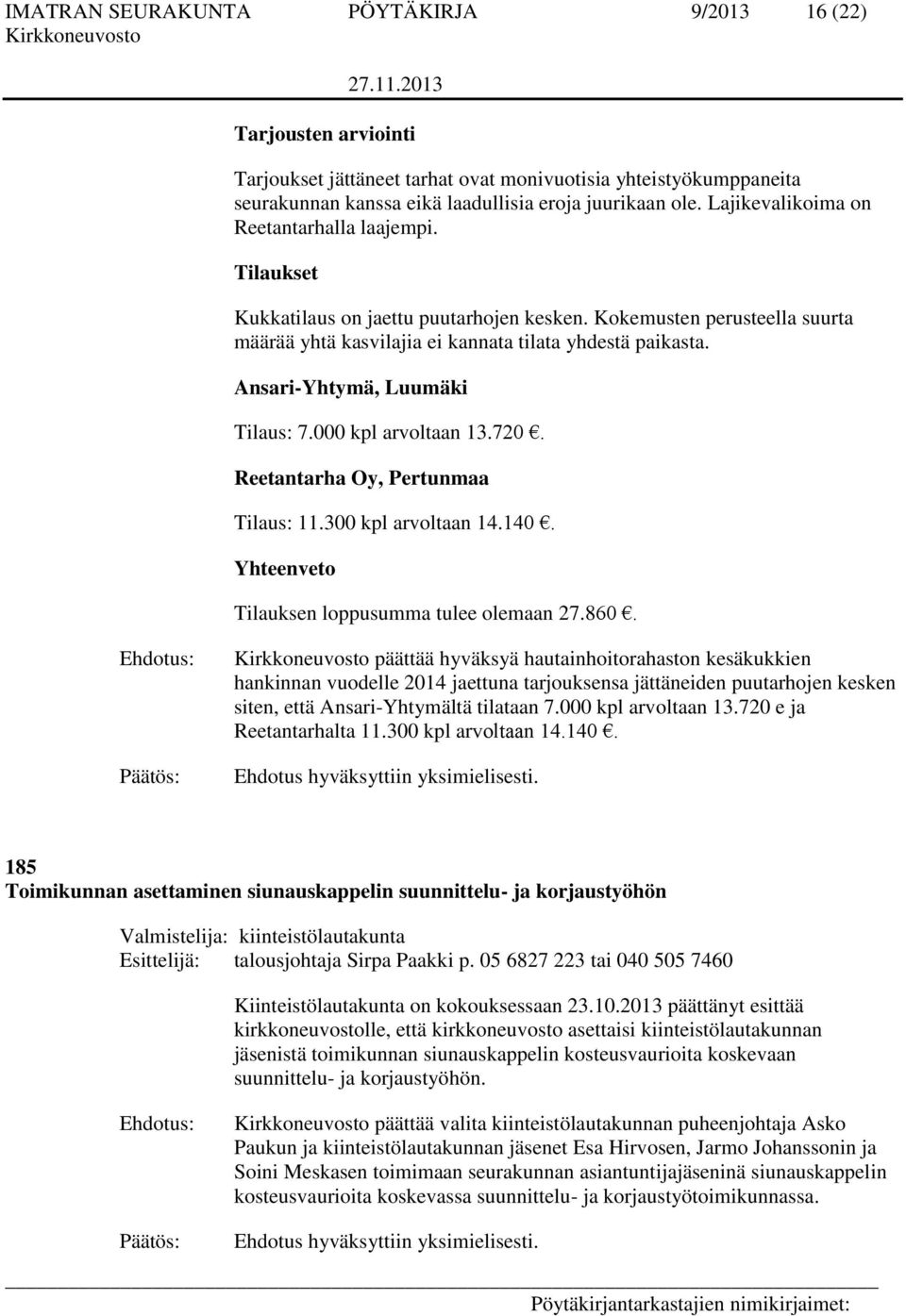 Ansari-Yhtymä, Luumäki Tilaus: 7.000 kpl arvoltaan 13.720. Reetantarha Oy, Pertunmaa Tilaus: 11.300 kpl arvoltaan 14.140. Yhteenveto Tilauksen loppusumma tulee olemaan 27.860.