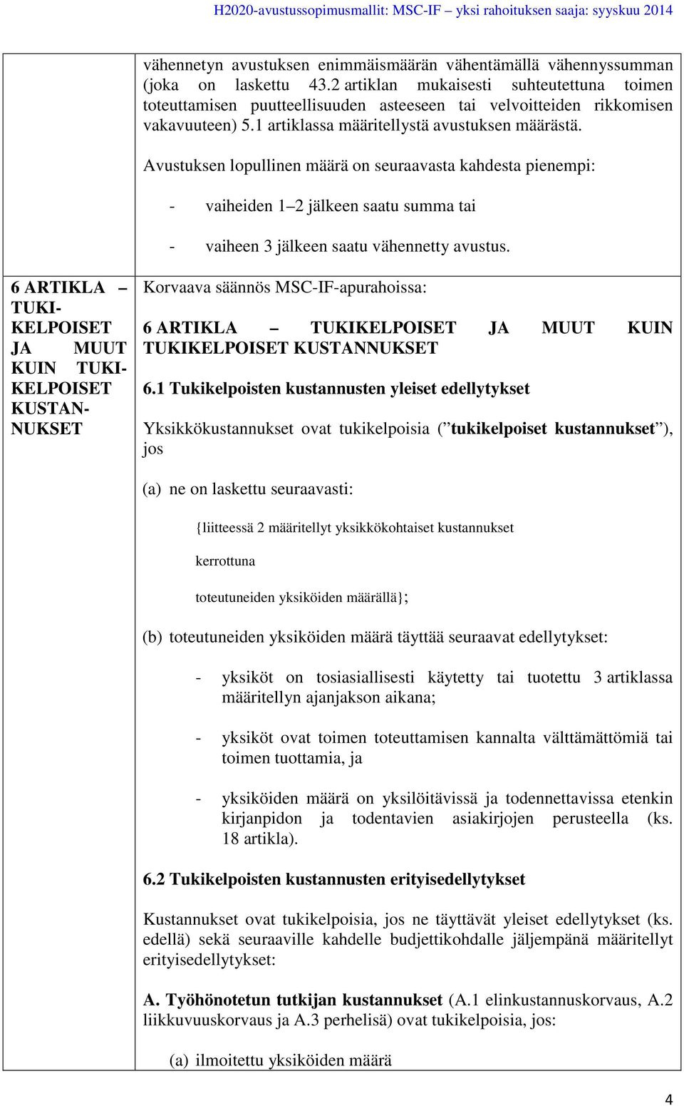 Avustuksen lopullinen määrä on seuraavasta kahdesta pienempi: - vaiheiden 1 2 jälkeen saatu summa tai - vaiheen 3 jälkeen saatu vähennetty avustus.