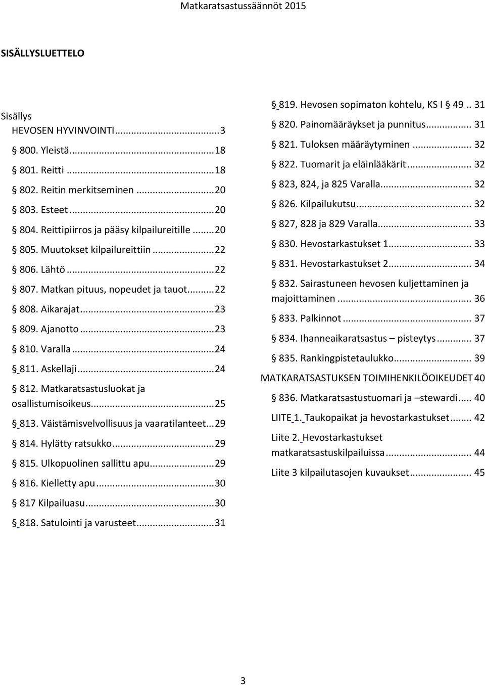 Matkaratsastusluokat ja osallistumisoikeus... 25 813. Väistämisvelvollisuus ja vaaratilanteet... 29 814. Hylätty ratsukko... 29 815. Ulkopuolinen sallittu apu... 29 816. Kielletty apu.