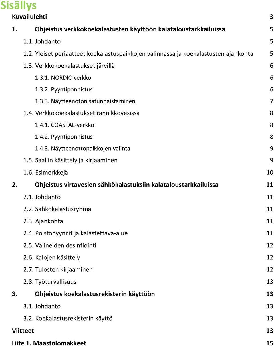 5. Saaliin käsittely ja kirjaaminen 9 1.6. Esimerkkejä 10 2. Ohjeistus virtavesien sähkökalastuksiin kalataloustarkkailuissa 11 2.1. Johdanto 11 2.2. Sähkökalastusryhmä 11 2.3. Ajankohta 11 2.4.