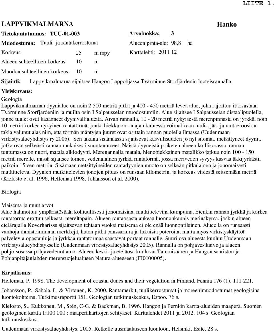 Yleiskuvaus: Geologia Lappvikmalmarnan dyynialue on noin 2 500 metriä pitkä ja 400-450 metriä leveä alue, joka rajoittuu itäosastaan Tvärminne Storfjärdeniin ja muilta osin I Salpausselän