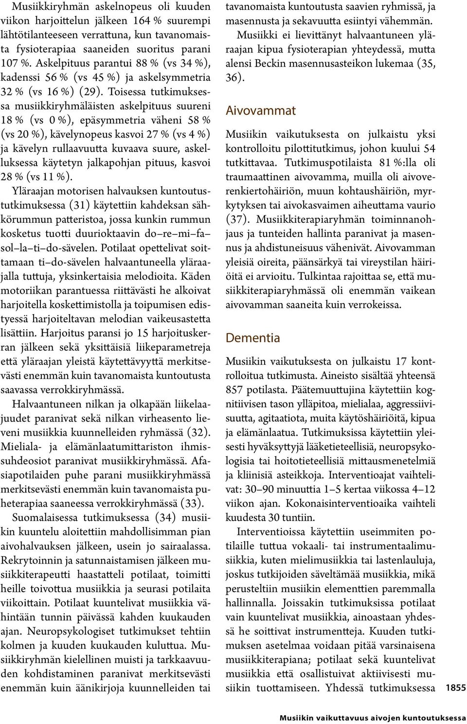 Toisessa tutkimuksessa musiikkiryhmäläisten askelpituus suureni 18 % (vs 0 %), epäsymmetria väheni 58 % (vs 20 %), kävelynopeus kasvoi 27 % (vs 4 %) ja kävelyn rullaavuutta kuvaava suure,