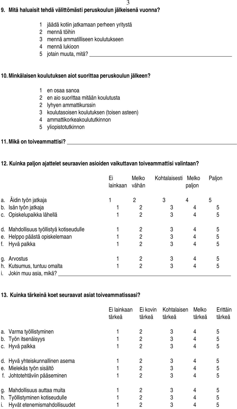 1 en osaa sanoa 2 en aio suorittaa mitään koulutusta 2 lyhyen ammattikurssin 3 koulutasoisen koulutuksen (toisen asteen) 4 ammattikorkeakoulututkinnon 5 yliopistotutkinnon 11. Mikä on toiveammattisi?