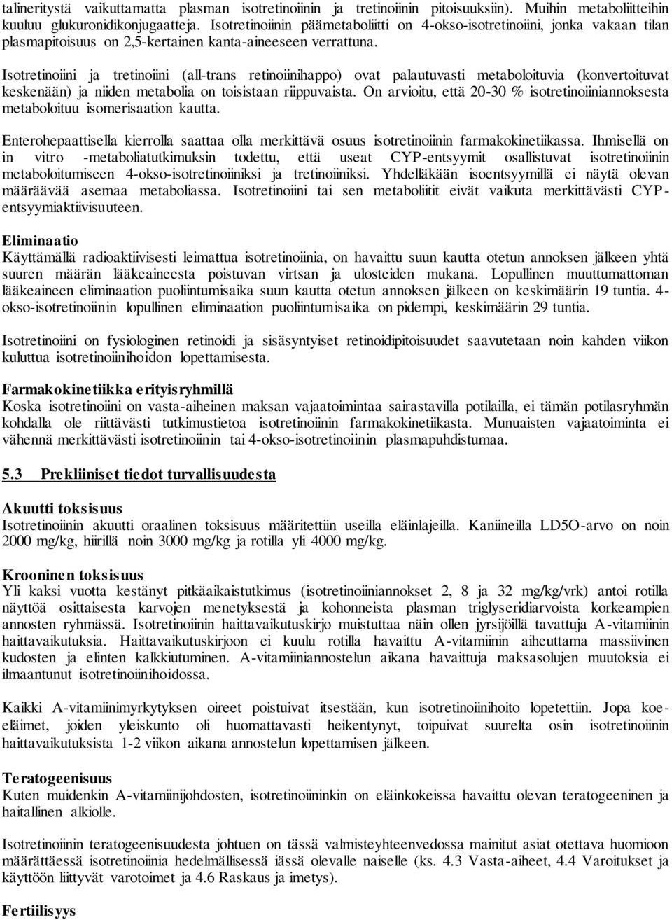 Isotretinoiini ja tretinoiini (all-trans retinoiinihappo) ovat palautuvasti metaboloituvia (konvertoituvat keskenään) ja niiden metabolia on toisistaan riippuvaista.