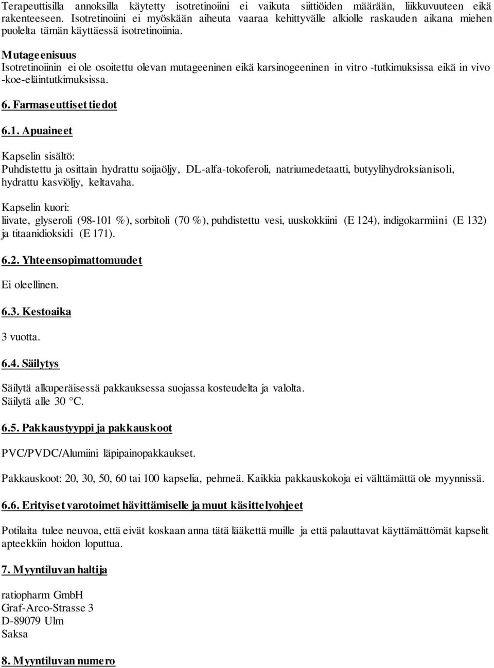 Mutageenisuus Isotretinoiinin ei ole osoitettu olevan mutageeninen eikä karsinogeeninen in vitro -tutkimuksissa eikä in vivo -koe-eläintutkimuksissa. 6. Farmaseuttiset tiedot 6.1.