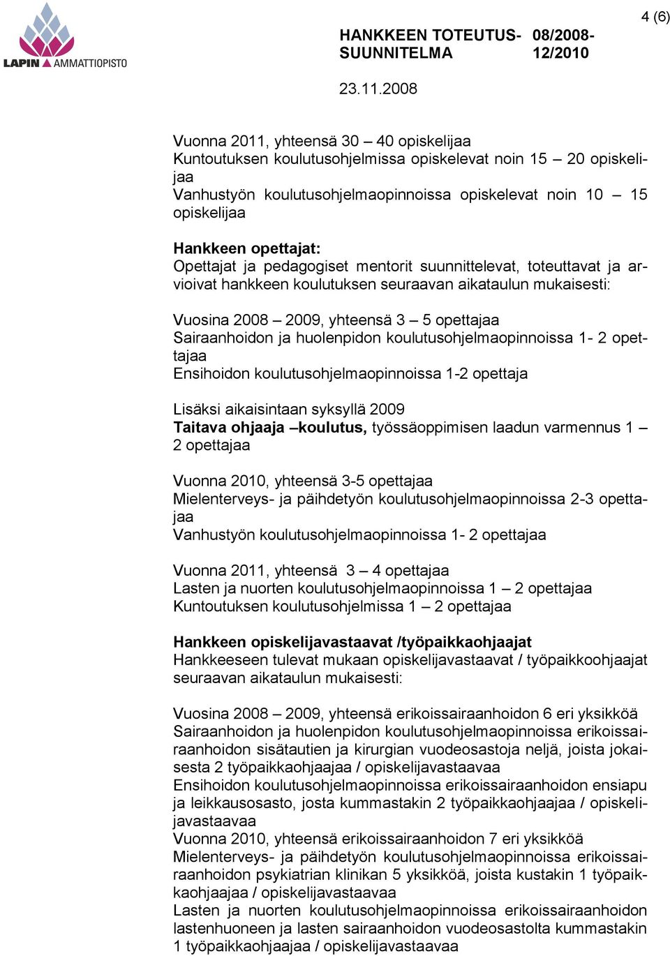 huolenpidon koulutusohjelmaopinnoissa 1-2 opettajaa Ensihoidon koulutusohjelmaopinnoissa 1-2 opettaja Lisäksi aikaisintaan syksyllä 2009 Taitava ohjaaja koulutus, työssäoppimisen laadun varmennus 1 2