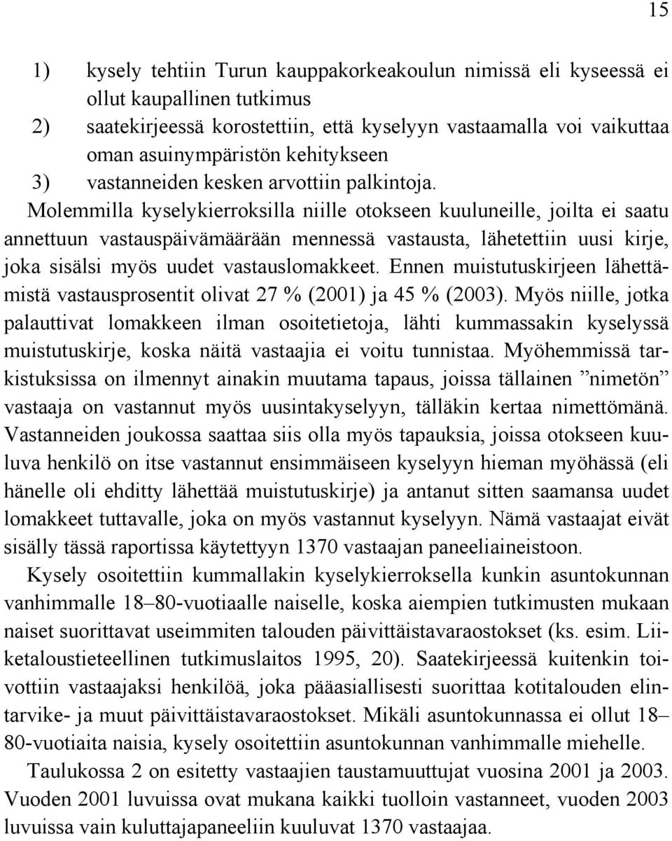 Molemmilla kyselykierroksilla niille otokseen kuuluneille, joilta ei saatu annettuun vastauspäivämäärään mennessä vastausta, lähetettiin uusi kirje, joka sisälsi myös uudet vastauslomakkeet.