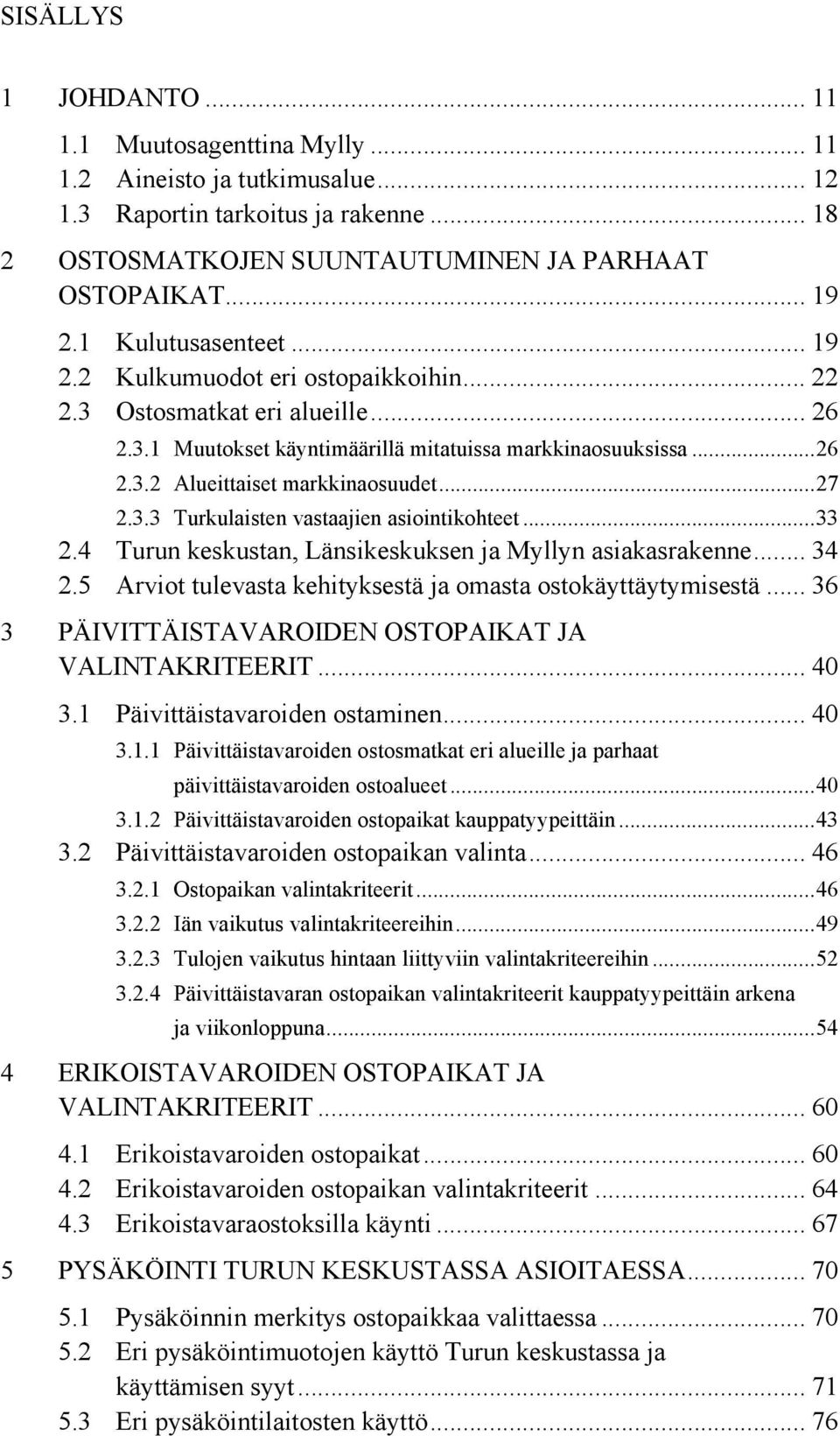 ..27 2.3.3 Turkulaisten vastaajien asiointikohteet...33 2.4 Turun keskustan, Länsikeskuksen ja Myllyn asiakasrakenne... 34 2.5 Arviot tulevasta kehityksestä ja omasta ostokäyttäytymisestä.