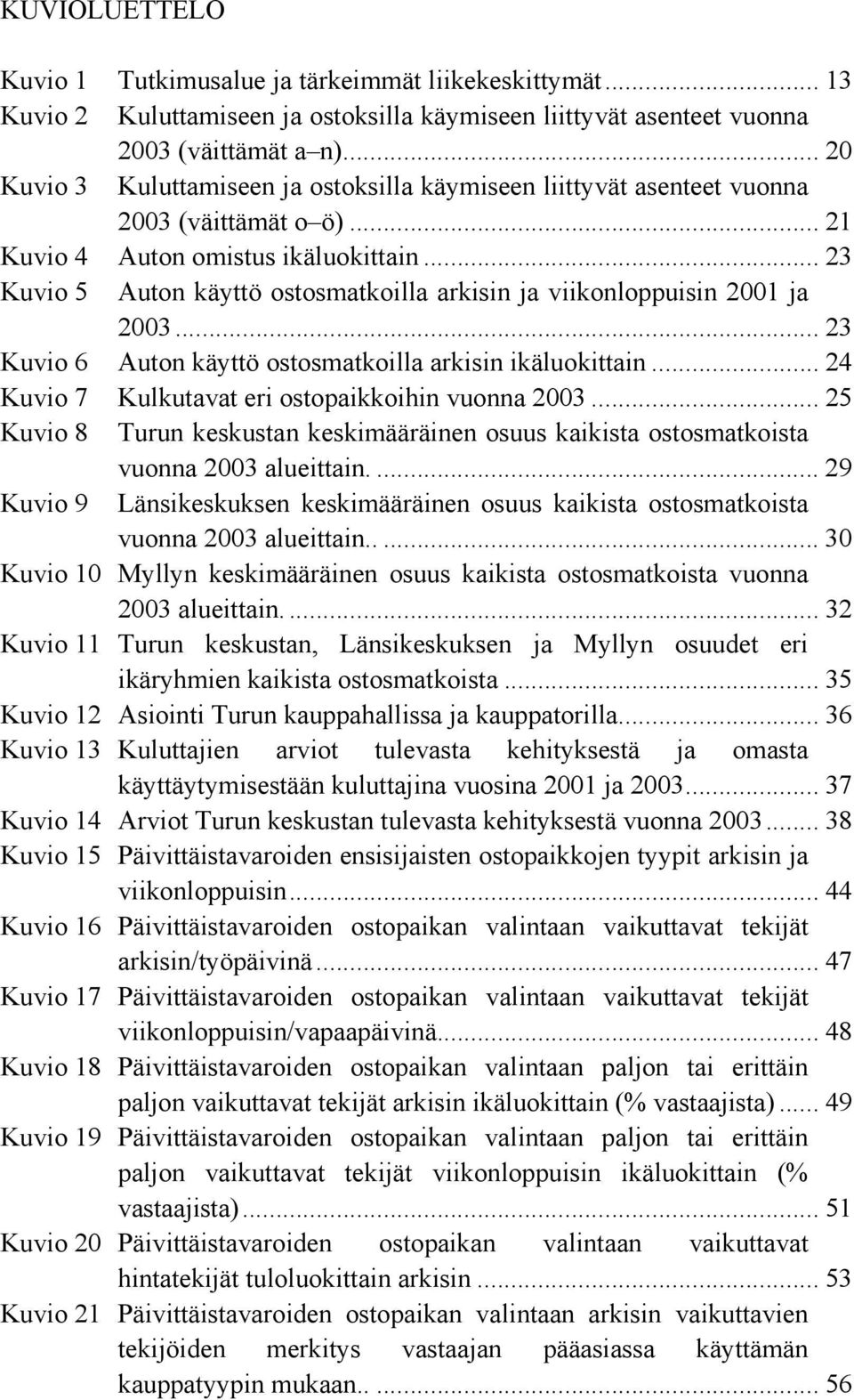 .. 23 Kuvio 5 Auton käyttö ostosmatkoilla arkisin ja viikonloppuisin 2001 ja 2003... 23 Kuvio 6 Auton käyttö ostosmatkoilla arkisin ikäluokittain... 24 Kuvio 7 Kulkutavat eri ostopaikkoihin vuonna 2003.