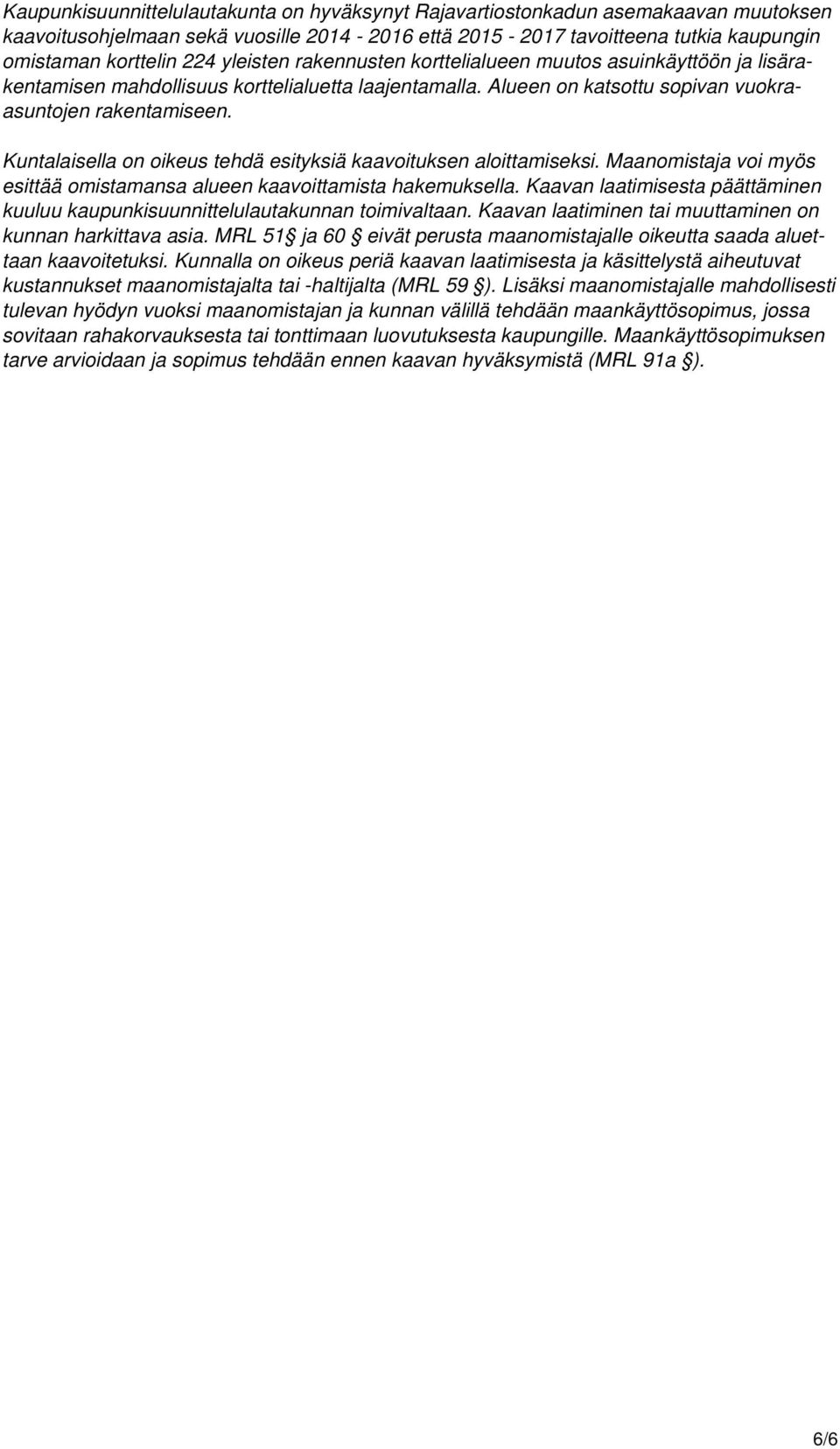 Kuntalaisella on oikeus tehdä esityksiä kaavoituksen aloittamiseksi. Maanomistaja voi myös esittää omistamansa alueen kaavoittamista hakemuksella.
