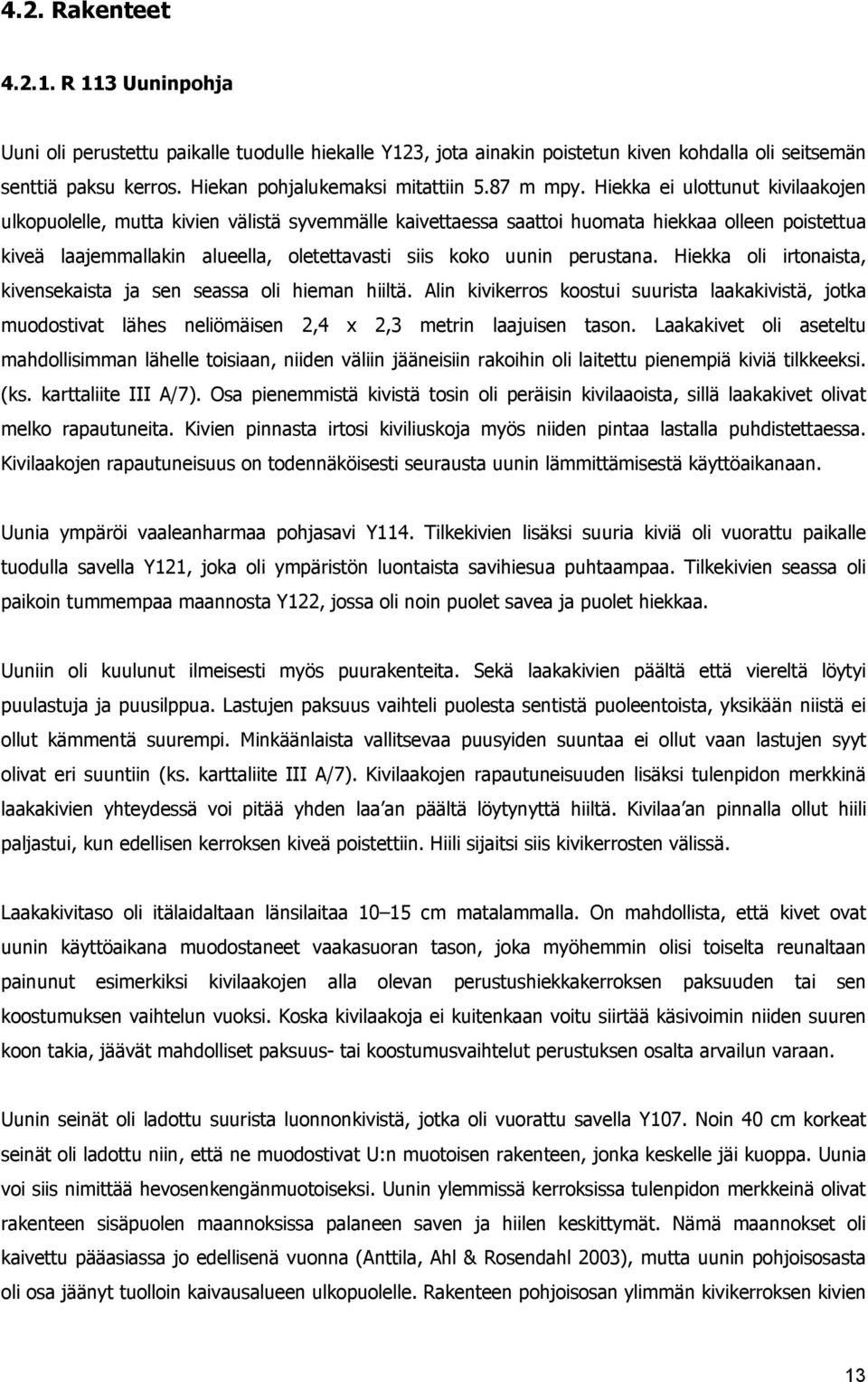 Hiekka ei ulottunut kivilaakojen ulkopuolelle, mutta kivien välistä syvemmälle kaivettaessa saattoi huomata hiekkaa olleen poistettua kiveä laajemmallakin alueella, oletettavasti siis koko uunin